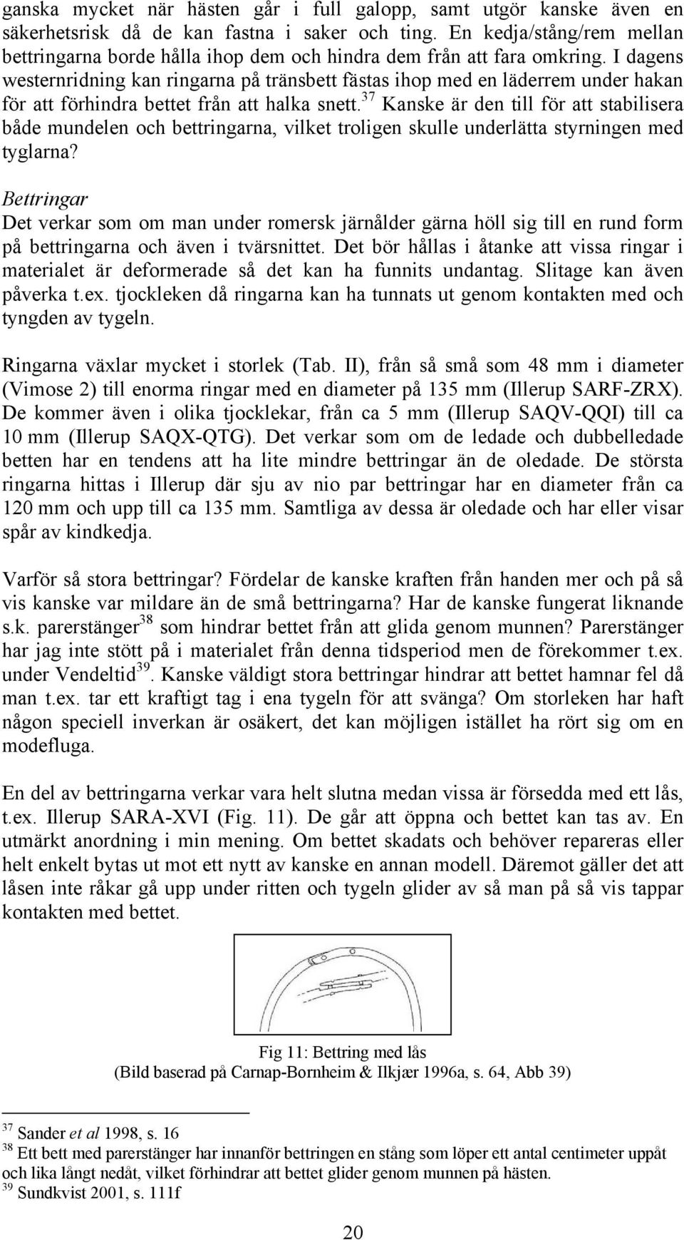 I dagens westernridning kan ringarna på tränsbett fästas ihop med en läderrem under hakan för att förhindra bettet från att halka snett.