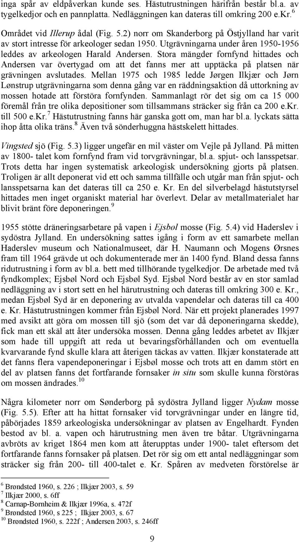 Stora mängder fornfynd hittades och Andersen var övertygad om att det fanns mer att upptäcka på platsen när grävningen avslutades.