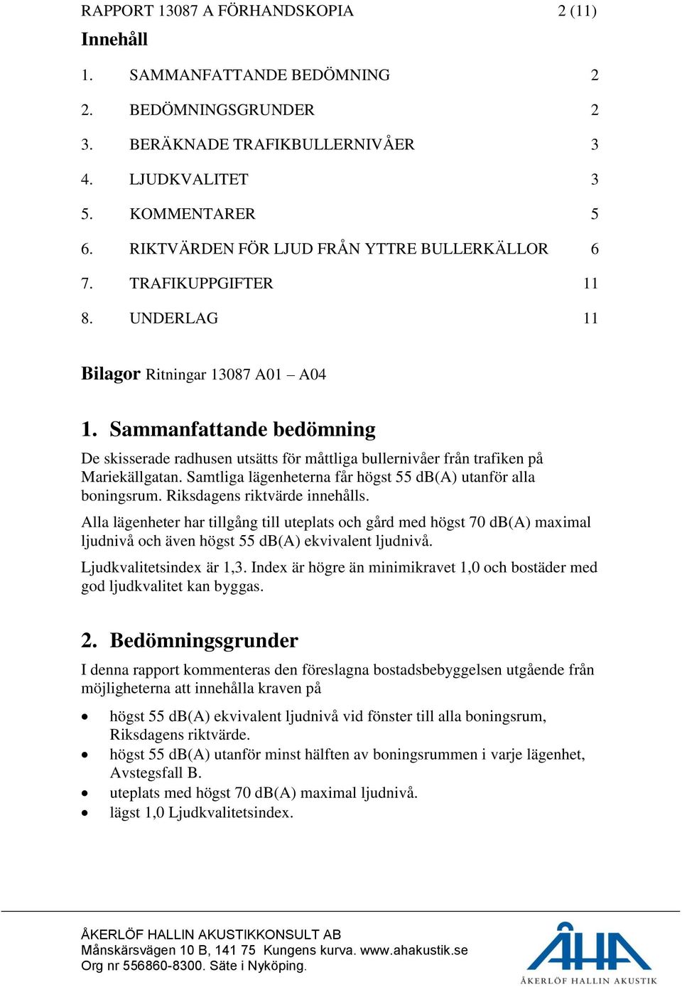 Sammanfattande bedömning De skisserade radhusen utsätts för måttliga bullernivåer från trafiken på Mariekällgatan. Samtliga lägenheterna får högst 55 db(a) utanför alla boningsrum.