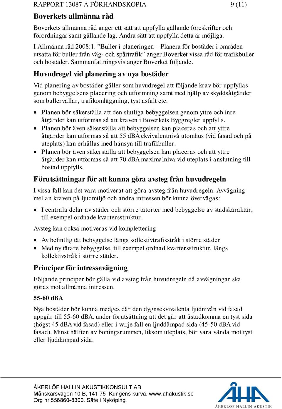 Buller i planeringen Planera för bostäder i områden utsatta för buller från väg- och spårtrafik anger Boverket vissa råd för trafikbuller och bostäder. Sammanfattningsvis anger Boverket följande.