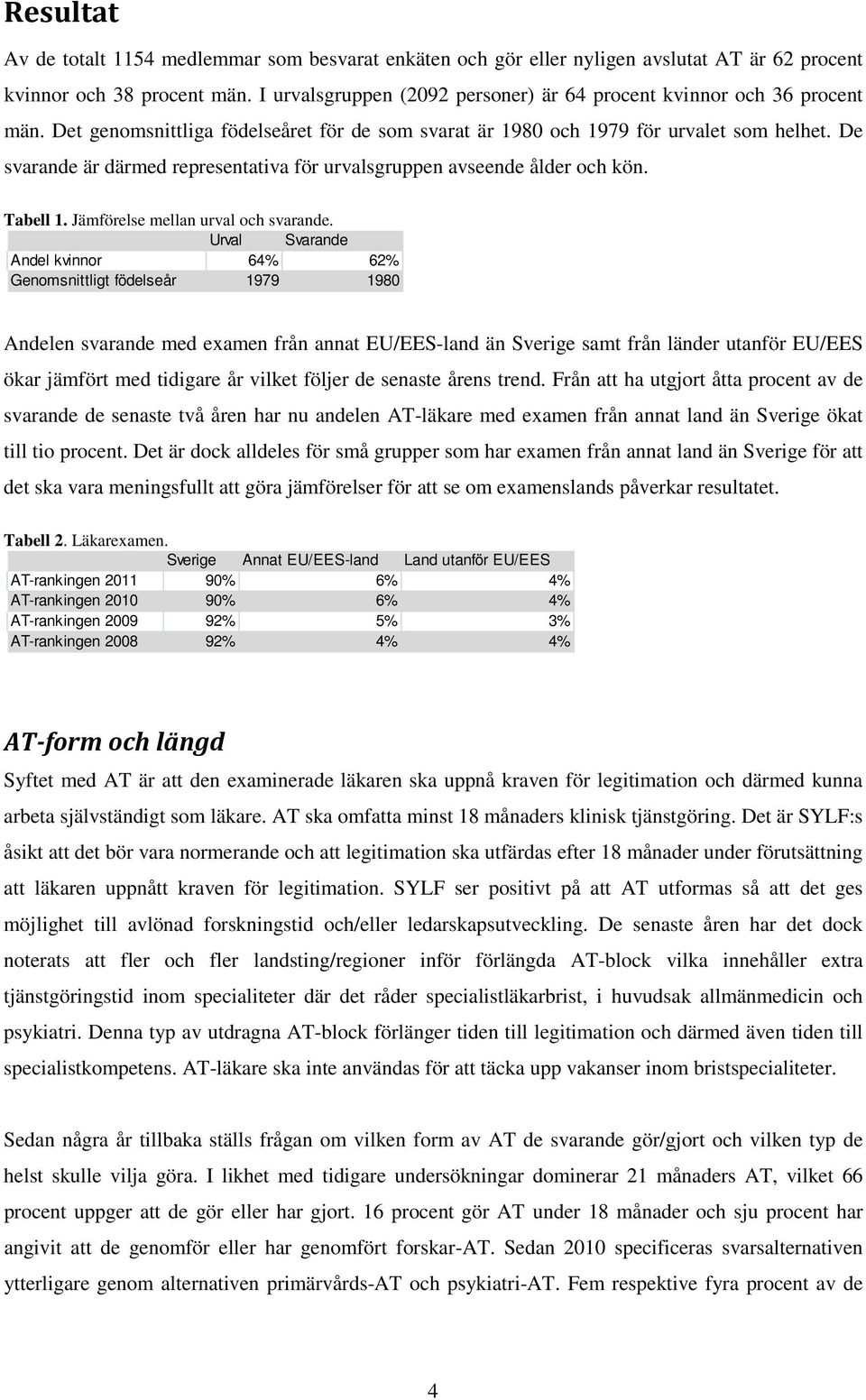 De svarande är därmed representativa för urvalsgruppen avseende ålder och kön. Tabell 1. Jämförelse mellan urval och svarande.