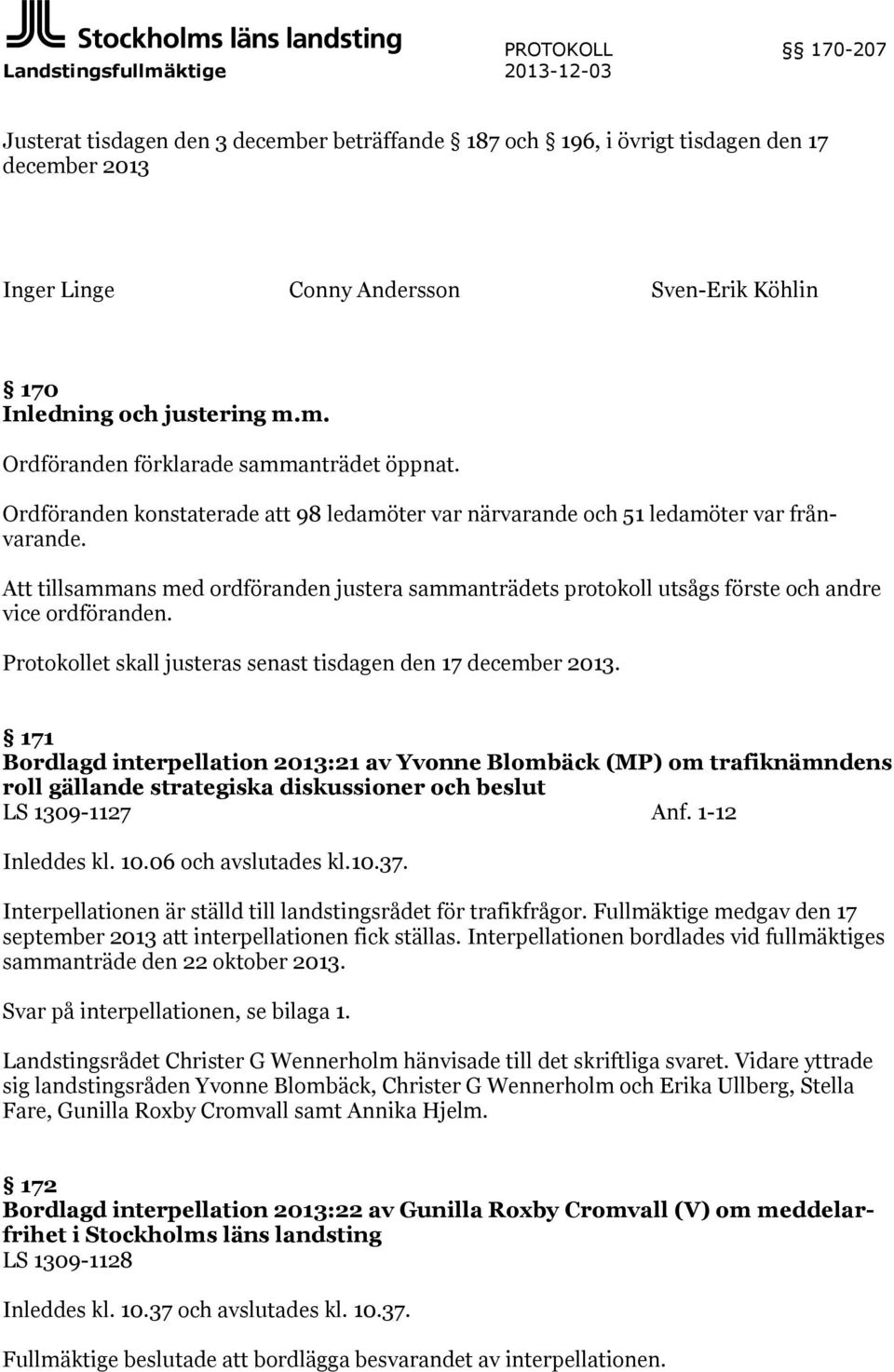 Att tillsammans med ordföranden justera sammanträdets protokoll utsågs förste och andre vice ordföranden. Protokollet skall justeras senast tisdagen den 17 december 2013.