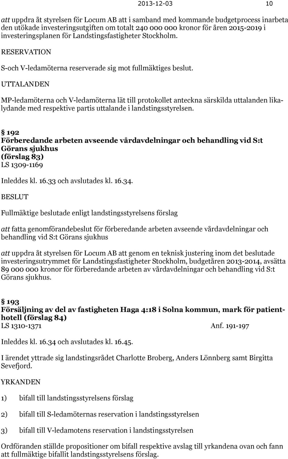 UTTALANDEN MP-ledamöterna och V-ledamöterna lät till protokollet anteckna särskilda uttalanden likalydande med respektive partis uttalande i landstingsstyrelsen.