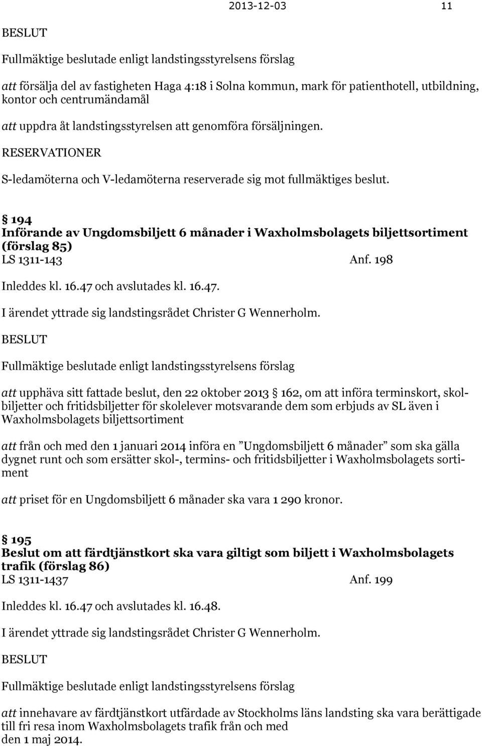 194 Införande av Ungdomsbiljett 6 månader i Waxholmsbolagets biljettsortiment (förslag 85) LS 1311-143 Anf. 198 Inleddes kl. 16.47 och avslutades kl. 16.47. I ärendet yttrade sig landstingsrådet Christer G Wennerholm.