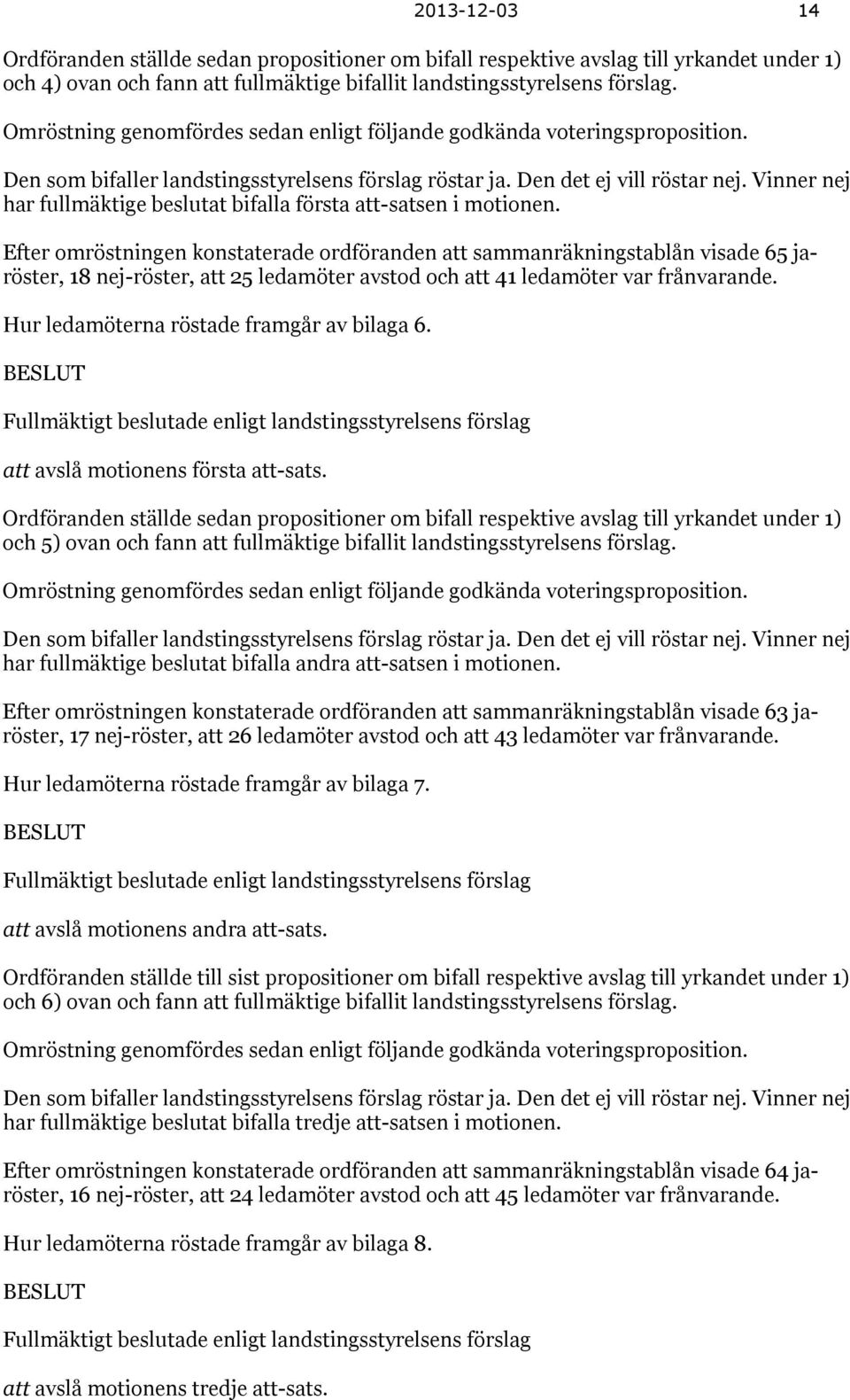 Vinner nej har fullmäktige beslutat bifalla första att-satsen i motionen.