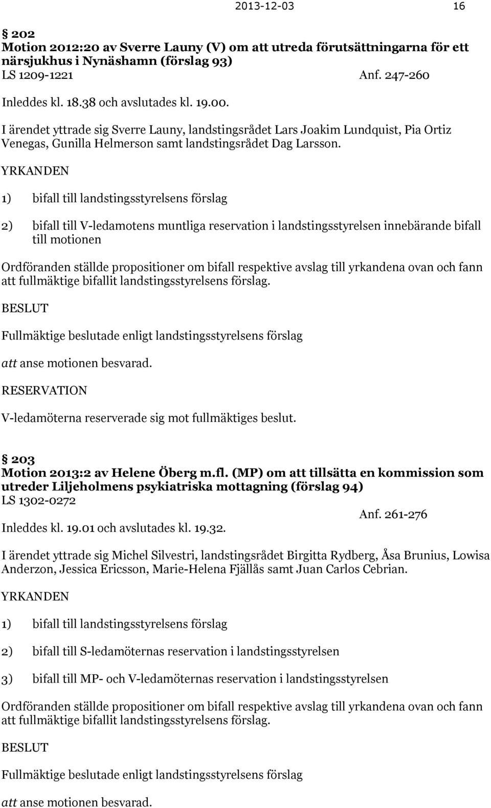 YRKANDEN 1) bifall till landstingsstyrelsens förslag 2) bifall till V-ledamotens muntliga reservation i landstingsstyrelsen innebärande bifall till motionen Ordföranden ställde propositioner om