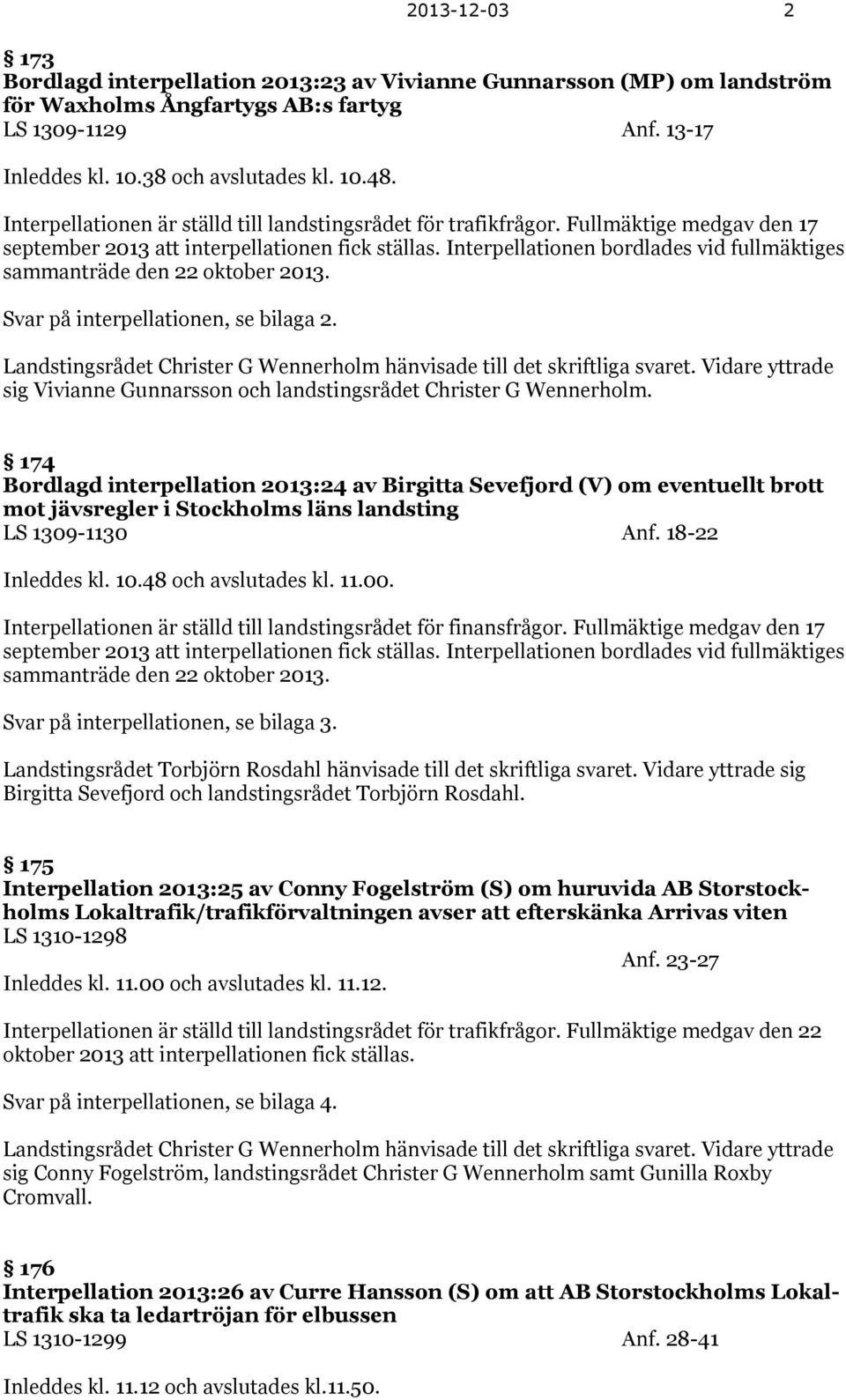 Interpellationen bordlades vid fullmäktiges sammanträde den 22 oktober 2013. Svar på interpellationen, se bilaga 2. Landstingsrådet Christer G Wennerholm hänvisade till det skriftliga svaret.