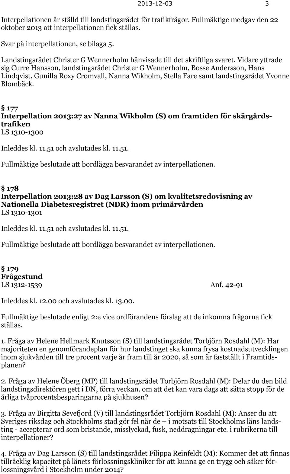 Vidare yttrade sig Curre Hansson, landstingsrådet Christer G Wennerholm, Bosse Andersson, Hans Lindqvist, Gunilla Roxy Cromvall, Nanna Wikholm, Stella Fare samt landstingsrådet Yvonne Blombäck.