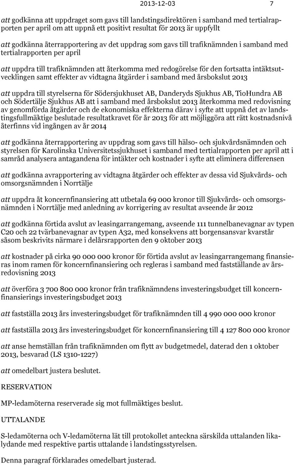 samt effekter av vidtagna åtgärder i samband med årsbokslut 2013 att uppdra till styrelserna för Södersjukhuset AB, Danderyds Sjukhus AB, TioHundra AB och Södertälje Sjukhus AB att i samband med