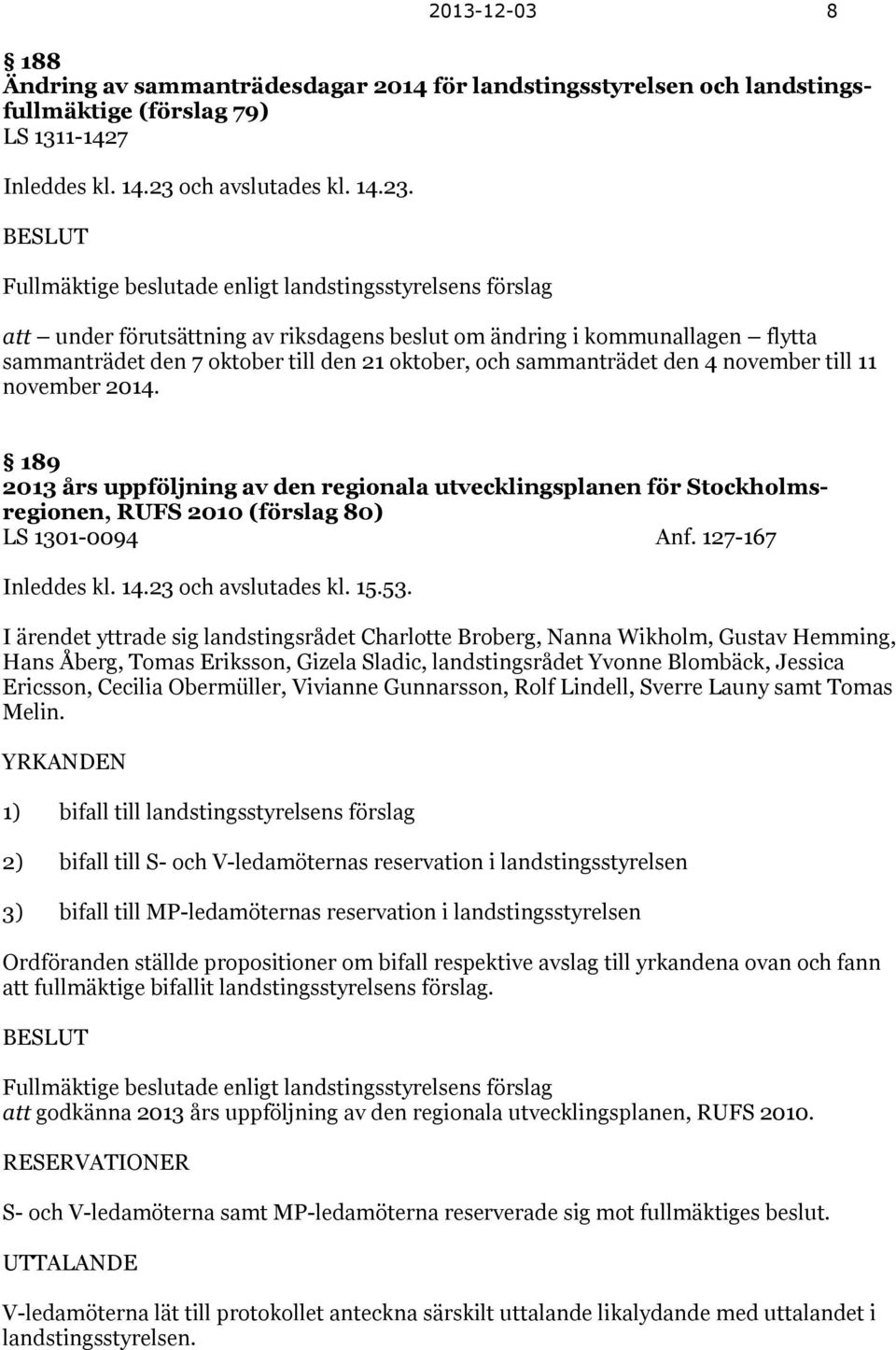 BESLUT Fullmäktige beslutade enligt landstingsstyrelsens förslag att under förutsättning av riksdagens beslut om ändring i kommunallagen flytta sammanträdet den 7 oktober till den 21 oktober, och