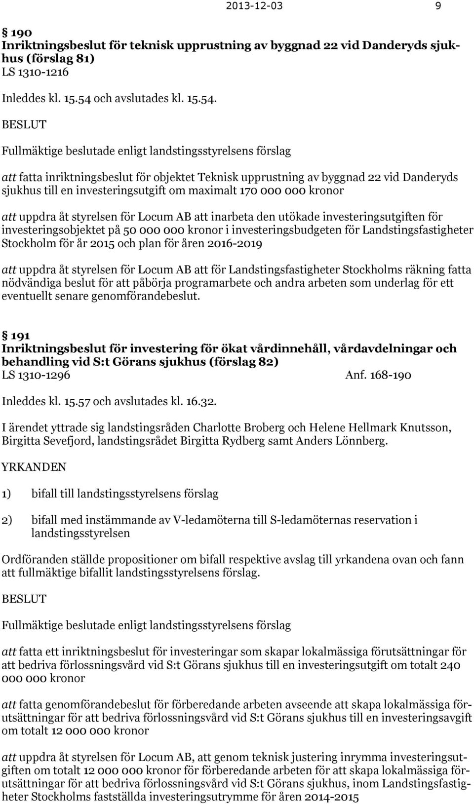 BESLUT Fullmäktige beslutade enligt landstingsstyrelsens förslag att fatta inriktningsbeslut för objektet Teknisk upprustning av byggnad 22 vid Danderyds sjukhus till en investeringsutgift om