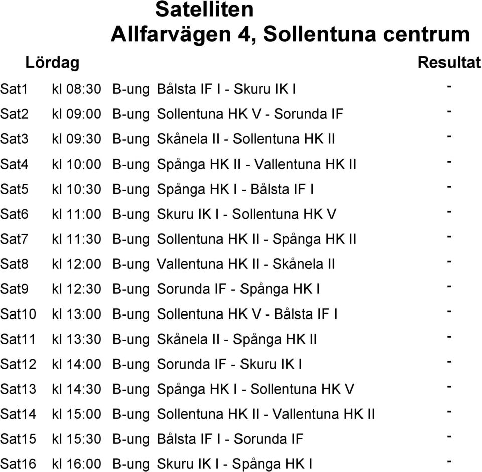 Sollentuna HK II - Spånga HK II - Sat8 kl 12:00 B-ung Vallentuna HK II - Skånela II - Sat9 kl 12:30 B-ung Sorunda IF - Spånga HK I - Sat10 kl 13:00 B-ung Sollentuna HK V - Bålsta IF I - Sat11 kl