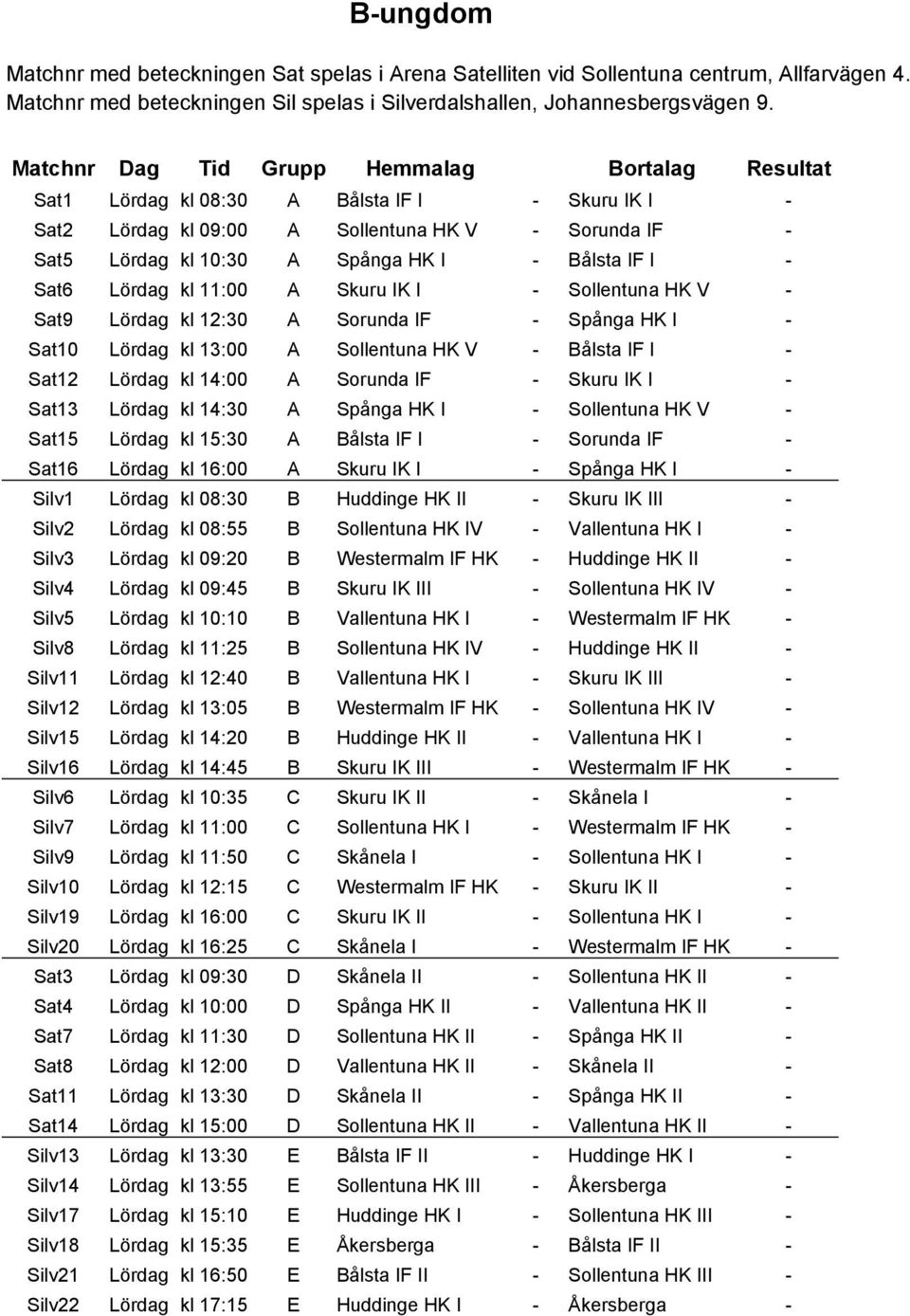 I - Sat6 Lördag kl 11:00 A Skuru IK I - Sollentuna HK V - Sat9 Lördag kl 12:30 A Sorunda IF - Spånga HK I - Sat10 Lördag kl 13:00 A Sollentuna HK V - Bålsta IF I - Sat12 Lördag kl 14:00 A Sorunda IF