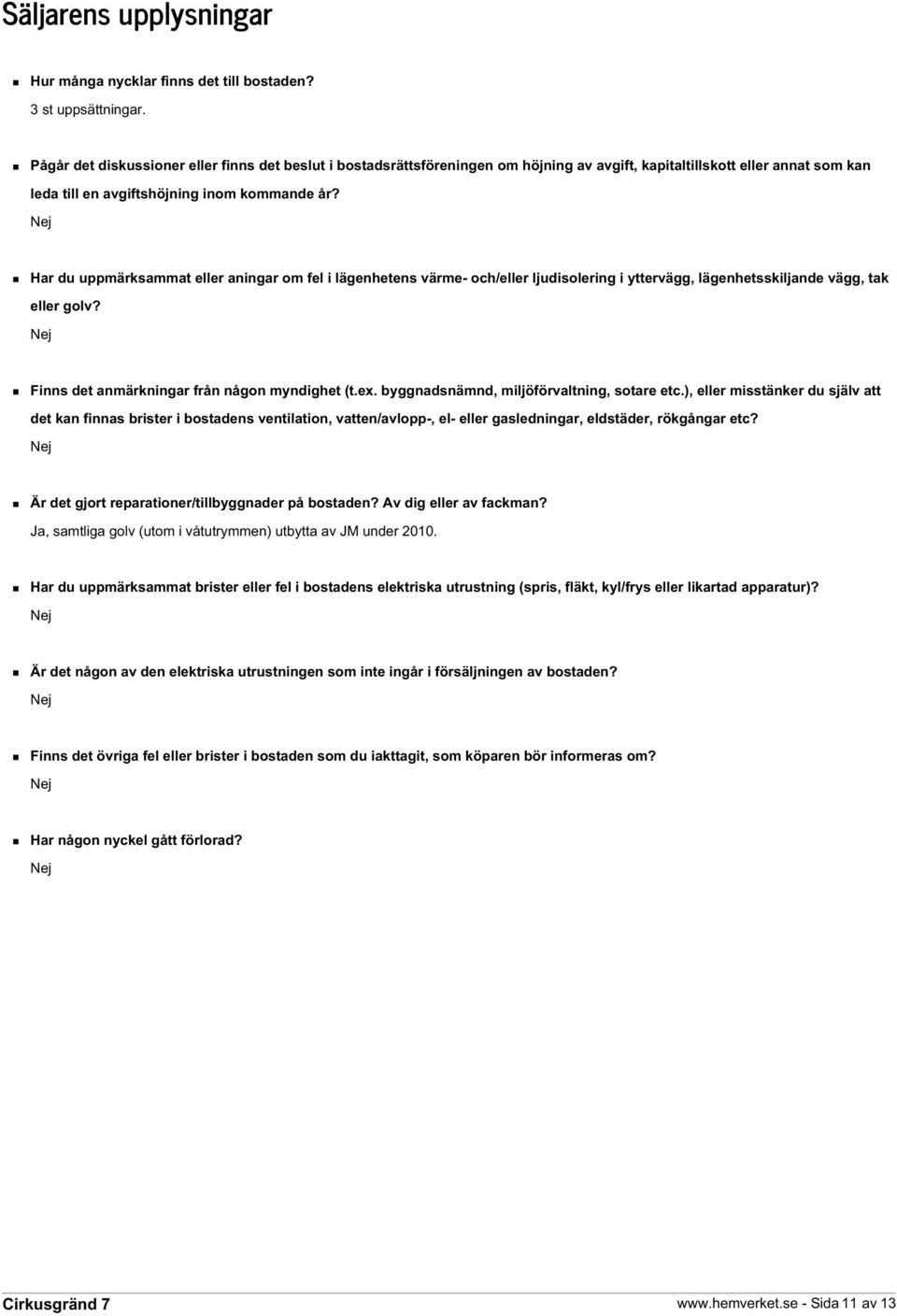 Har du uppmärksammat eller aningar om fel i lägenhetens värme- och/eller ljudisolering i yttervägg, lägenhetsskiljande vägg, tak eller golv? Finns det anmärkningar från någon myndighet (t.ex.