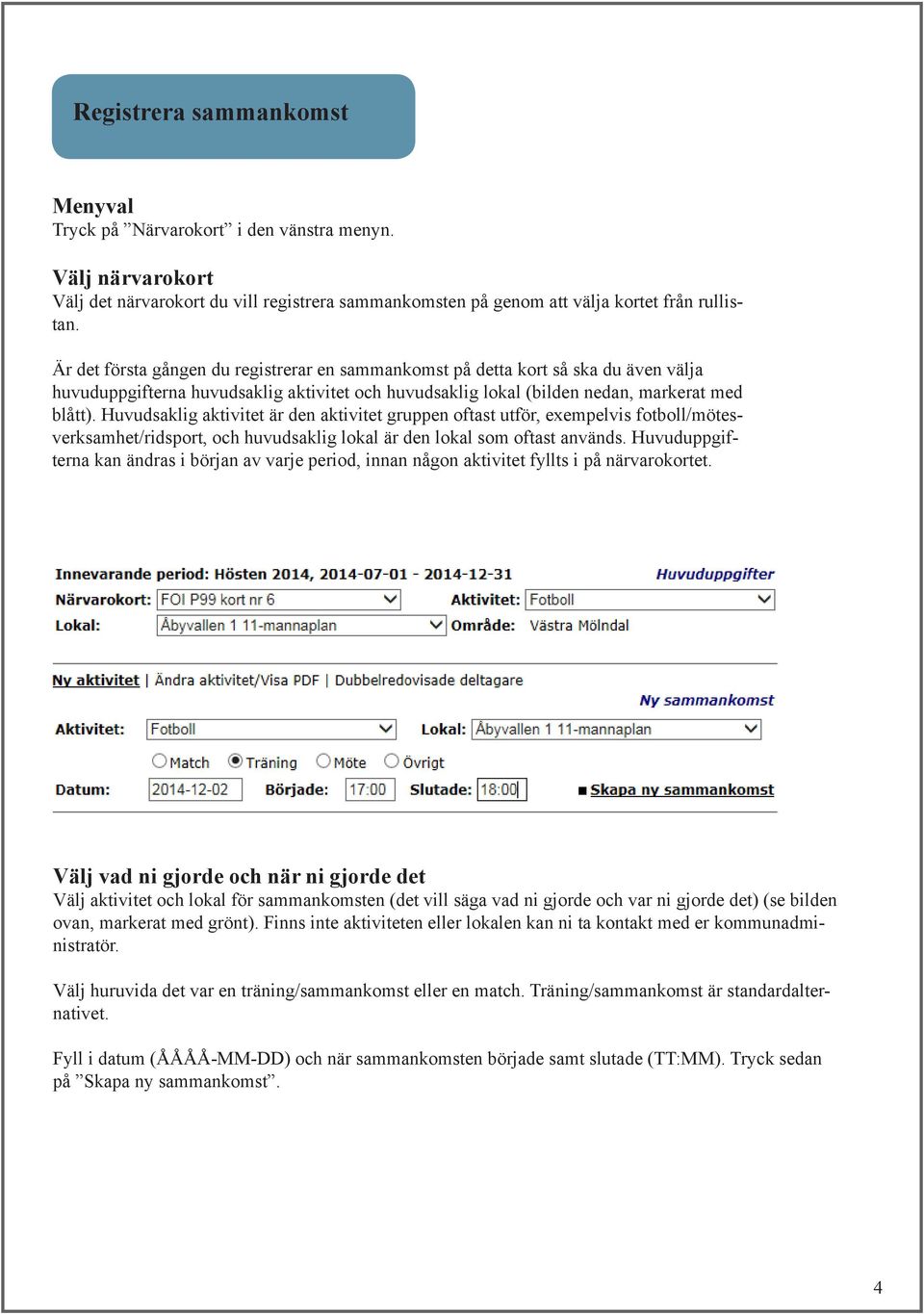 Huvudsaklig aktivitet är den aktivitet gruppen oftast utför, exempelvis fotboll/mötesverksamhet/ridsport, och huvudsaklig lokal är den lokal som oftast används.