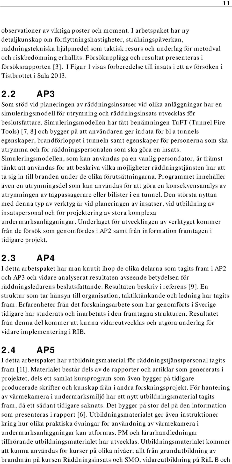 Försökupplägg och resultat presenteras i försöksrapporten [3]. I Figur 1 visas förberedelse till insats i ett av försöken i Tistbrottet i Sala 20