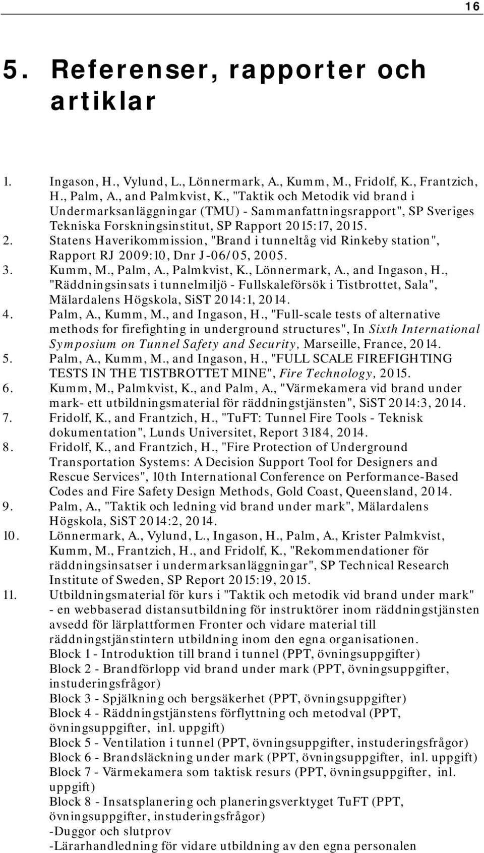 15:17, 2015. 2. Statens Haverikommission, "Brand i tunneltåg vid Rinkeby station", Rapport RJ 2009:10, Dnr J-06/05, 2005. 3. Kumm, M., Palm, A., Palmkvist, K., Lönnermark, A., and Ingason, H.