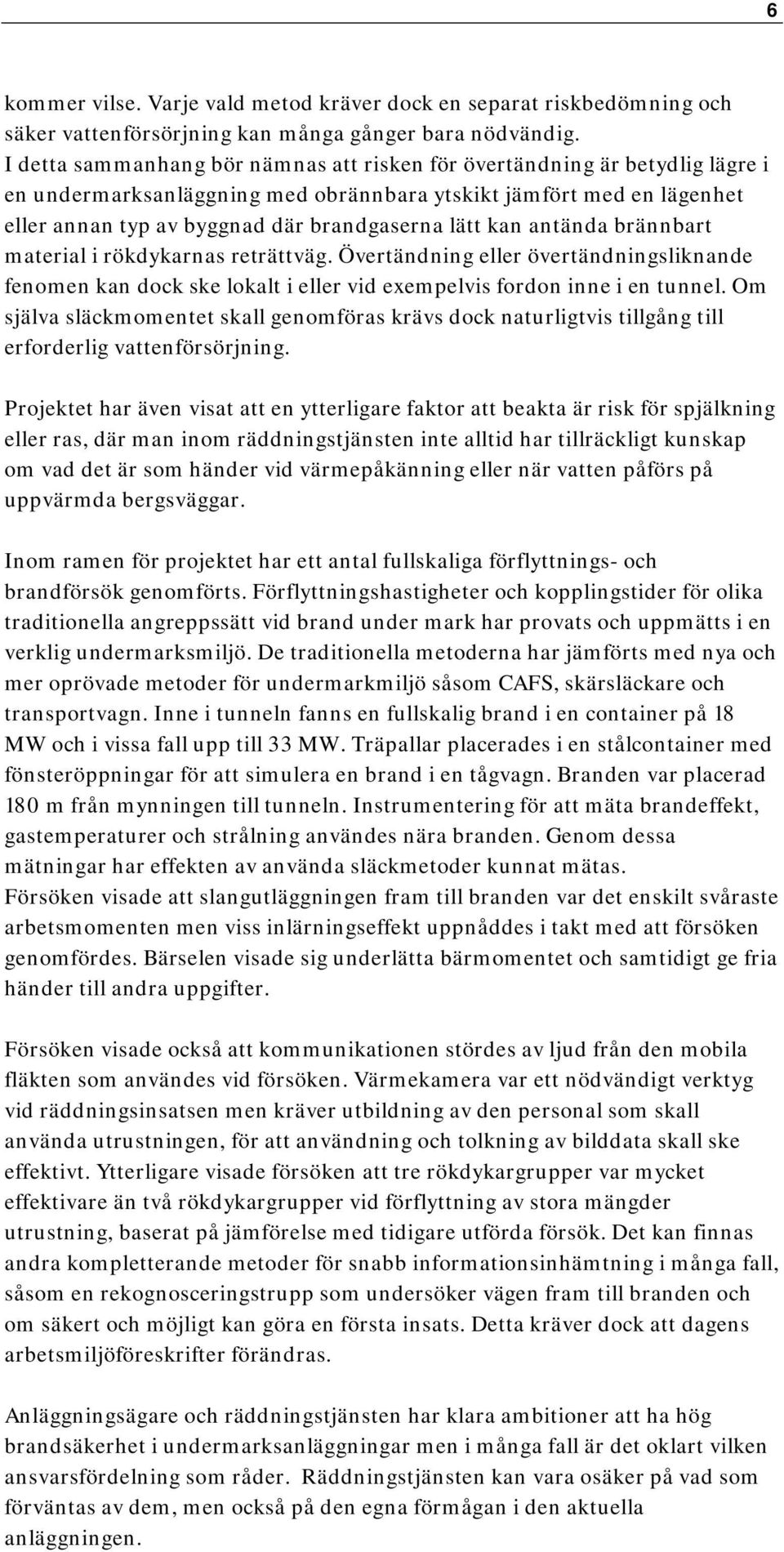 kan antända brännbart material i rökdykarnas reträttväg. Övertändning eller övertändningsliknande fenomen kan dock ske lokalt i eller vid exempelvis fordon inne i en tunnel.