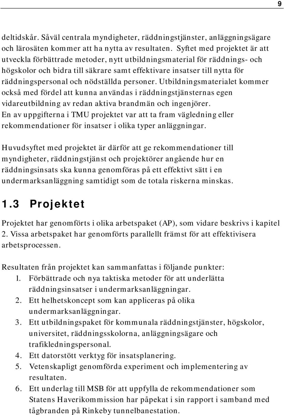 nödställda personer. Utbildningsmaterialet kommer också med fördel att kunna användas i räddningstjänsternas egen vidareutbildning av redan aktiva brandmän och ingenjörer.