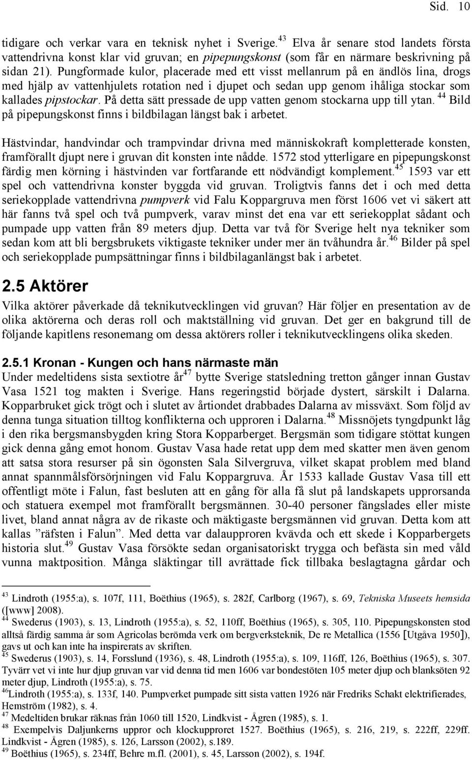 På detta sätt pressade de upp vatten genom stockarna upp till ytan. 44 Bild på pipepungskonst finns i bildbilagan längst bak i arbetet.