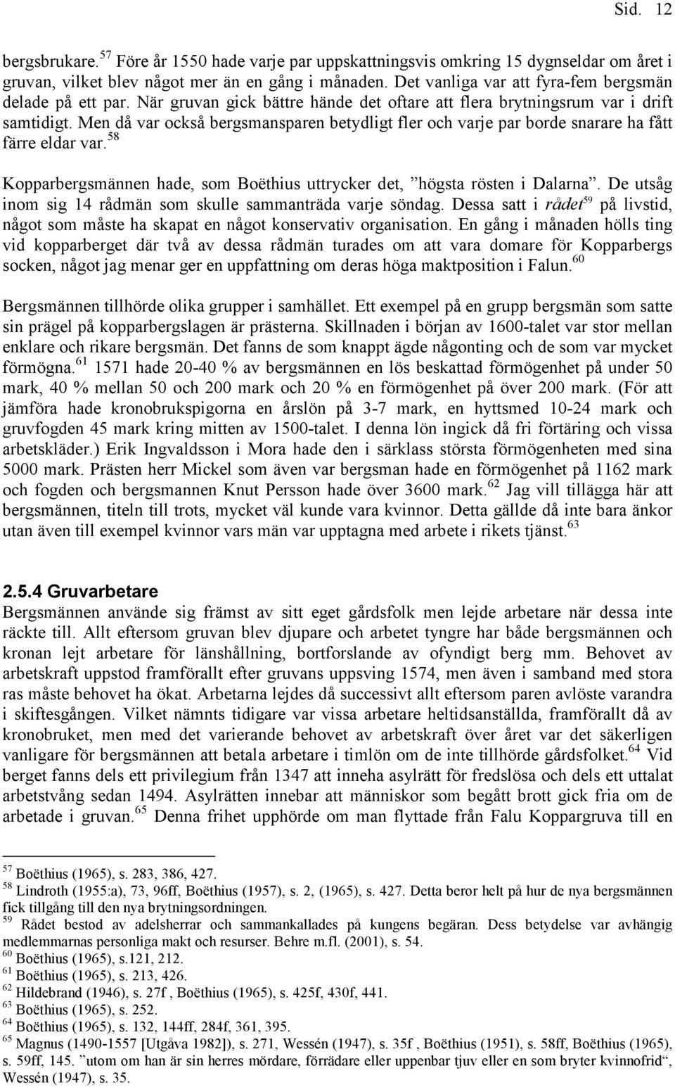 Men då var också bergsmansparen betydligt fler och varje par borde snarare ha fått färre eldar var. 58 Kopparbergsmännen hade, som Boëthius uttrycker det, högsta rösten i Dalarna.