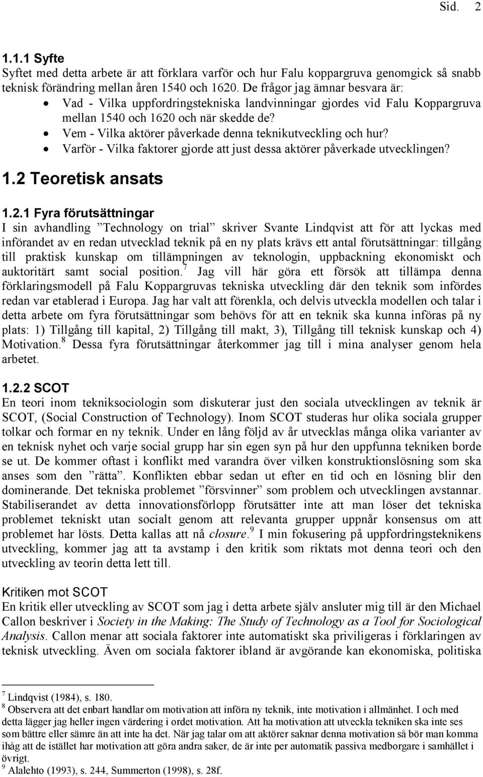 Vem - Vilka aktörer påverkade denna teknikutveckling och hur? Varför - Vilka faktorer gjorde att just dessa aktörer påverkade utvecklingen? 1.2 