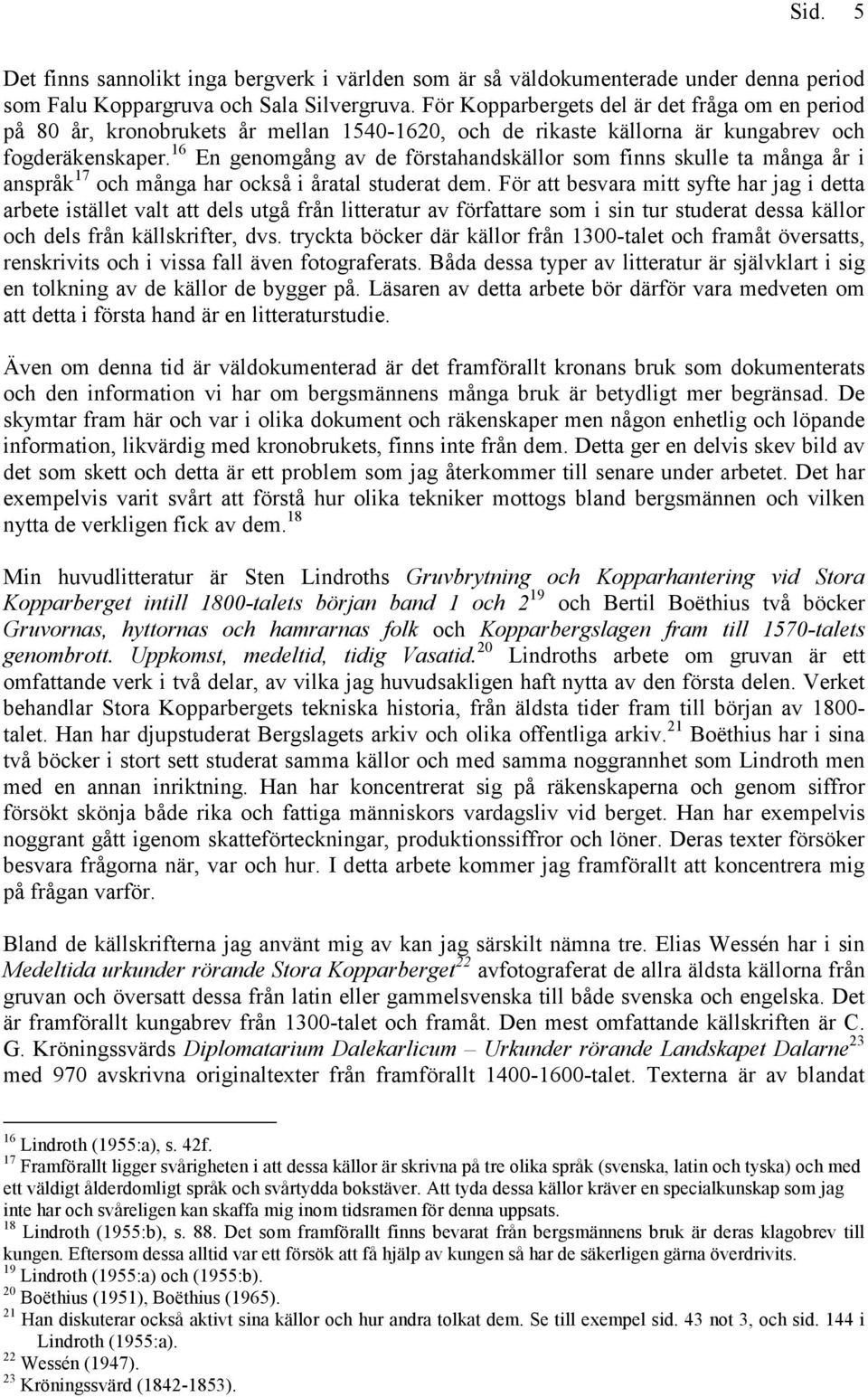 16 En genomgång av de förstahandskällor som finns skulle ta många år i anspråk 17 och många har också i åratal studerat dem.