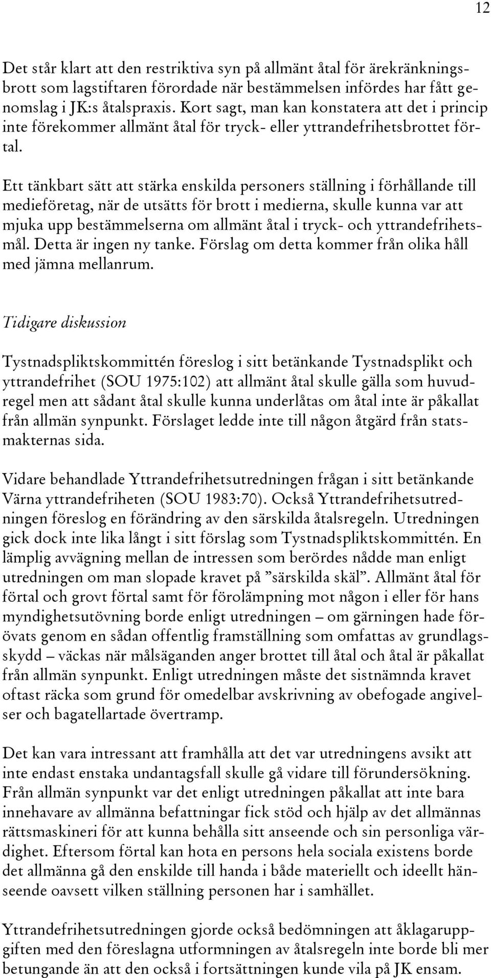 Ett tänkbart sätt att stärka enskilda personers ställning i förhållande till medieföretag, när de utsätts för brott i medierna, skulle kunna var att mjuka upp bestämmelserna om allmänt åtal i tryck-