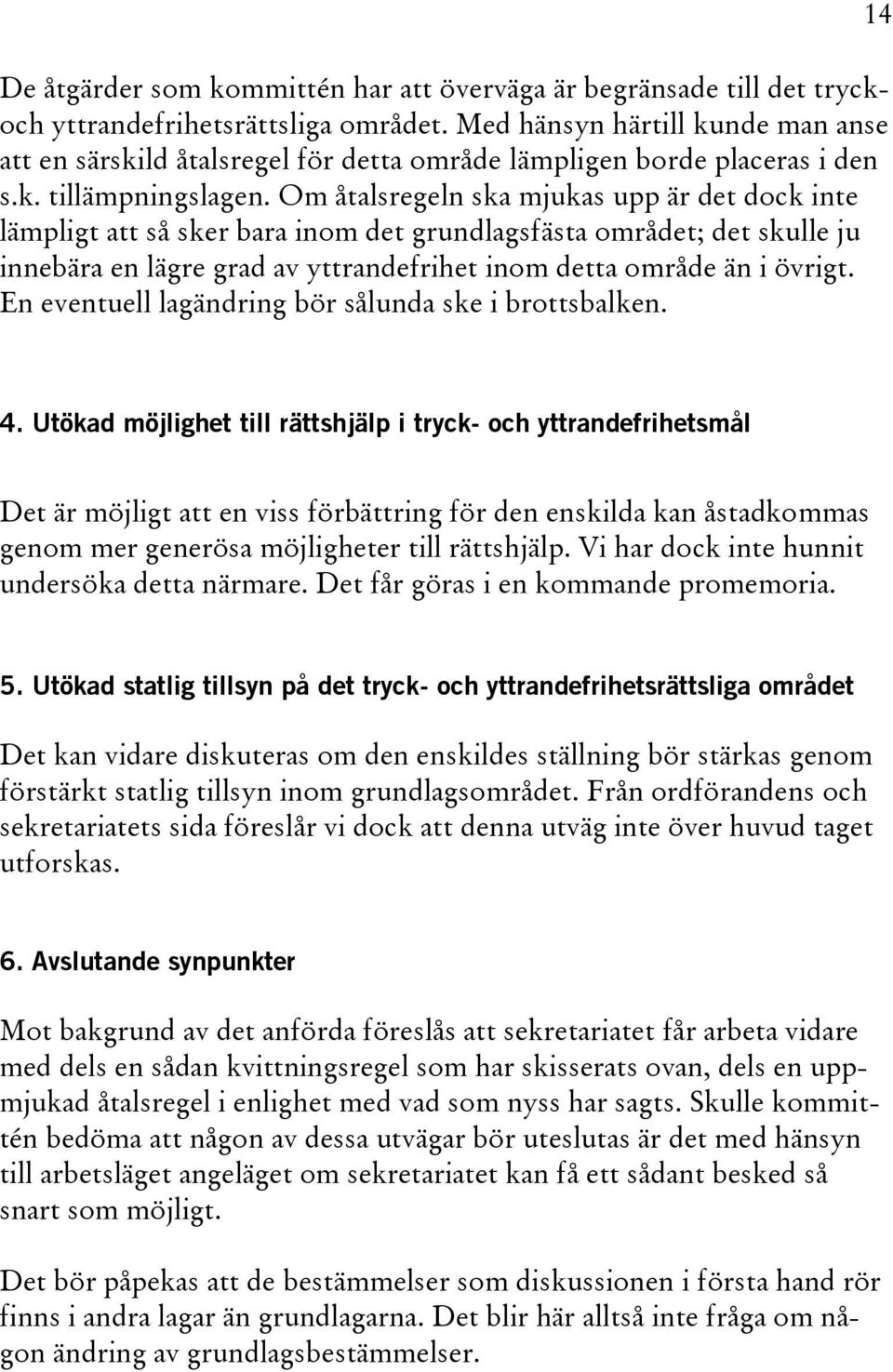 Om åtalsregeln ska mjukas upp är det dock inte lämpligt att så sker bara inom det grundlagsfästa området; det skulle ju innebära en lägre grad av yttrandefrihet inom detta område än i övrigt.