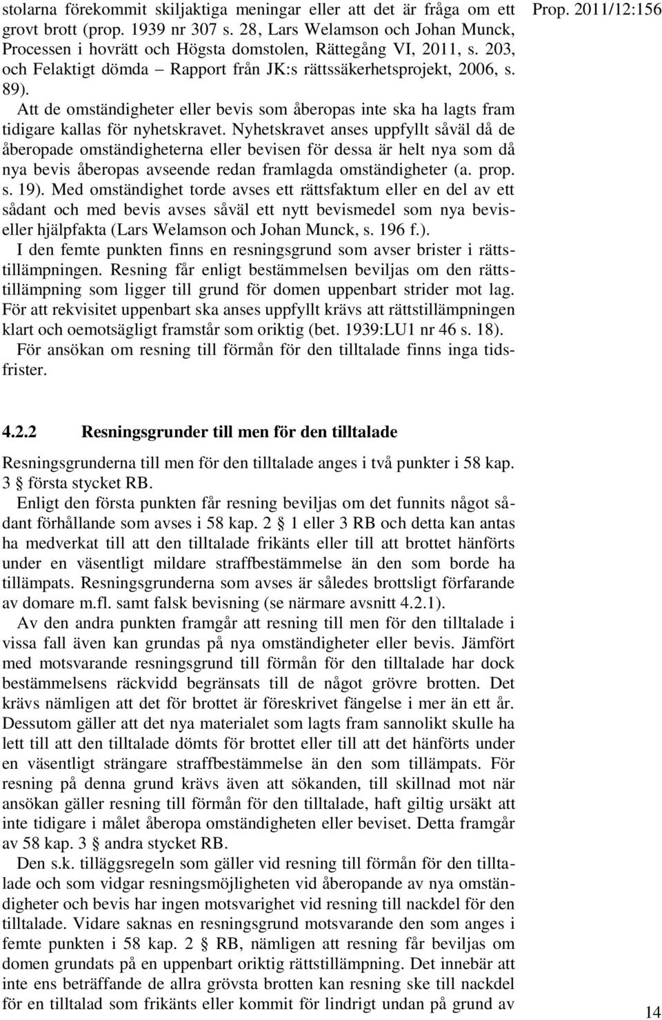 Att de omständigheter eller bevis som åberopas inte ska ha lagts fram tidigare kallas för nyhetskravet.