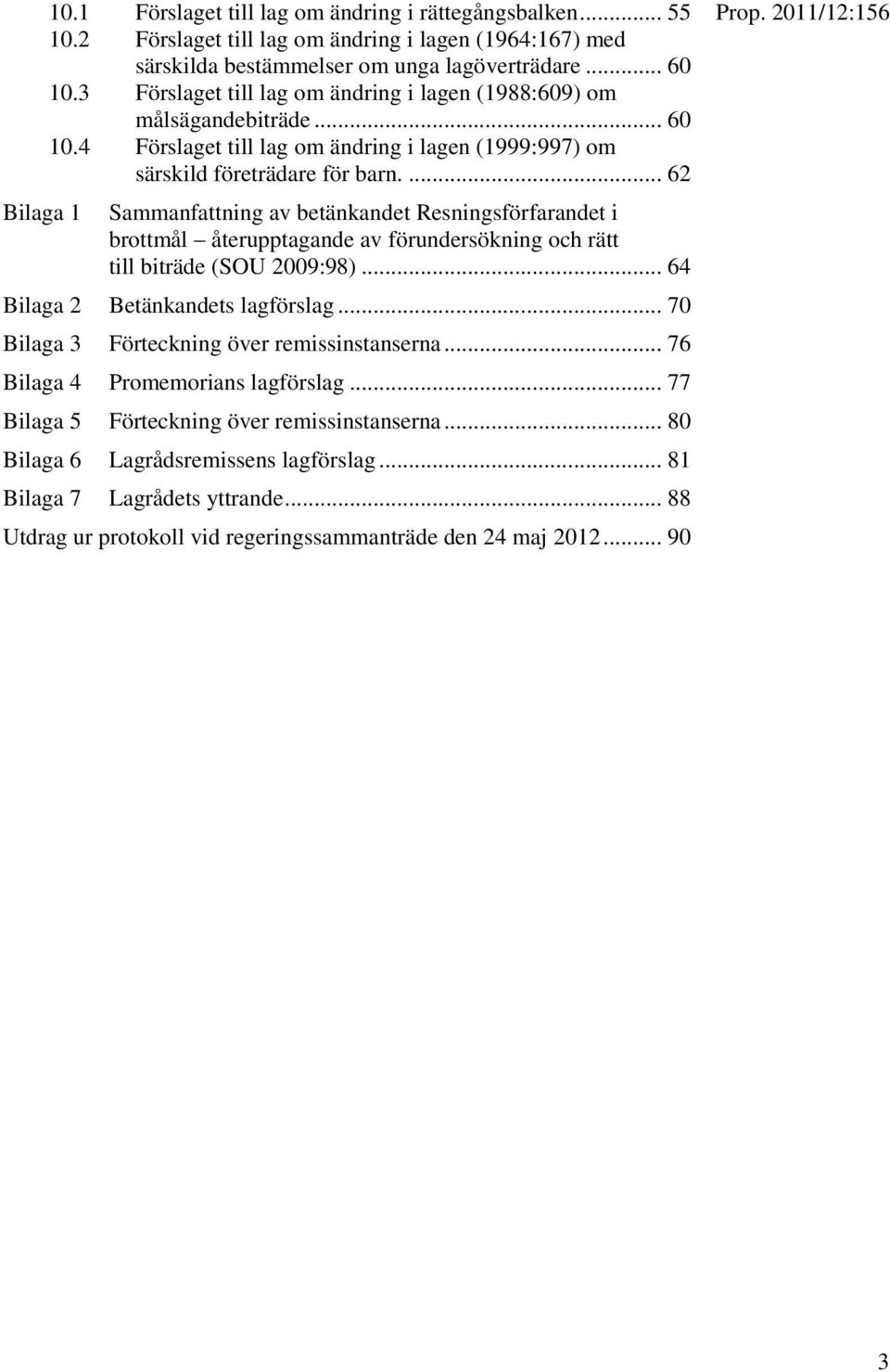 ... 62 Sammanfattning av betänkandet Resningsförfarandet i brottmål återupptagande av förundersökning och rätt till biträde (SOU 2009:98)... 64 Bilaga 2 Betänkandets lagförslag.