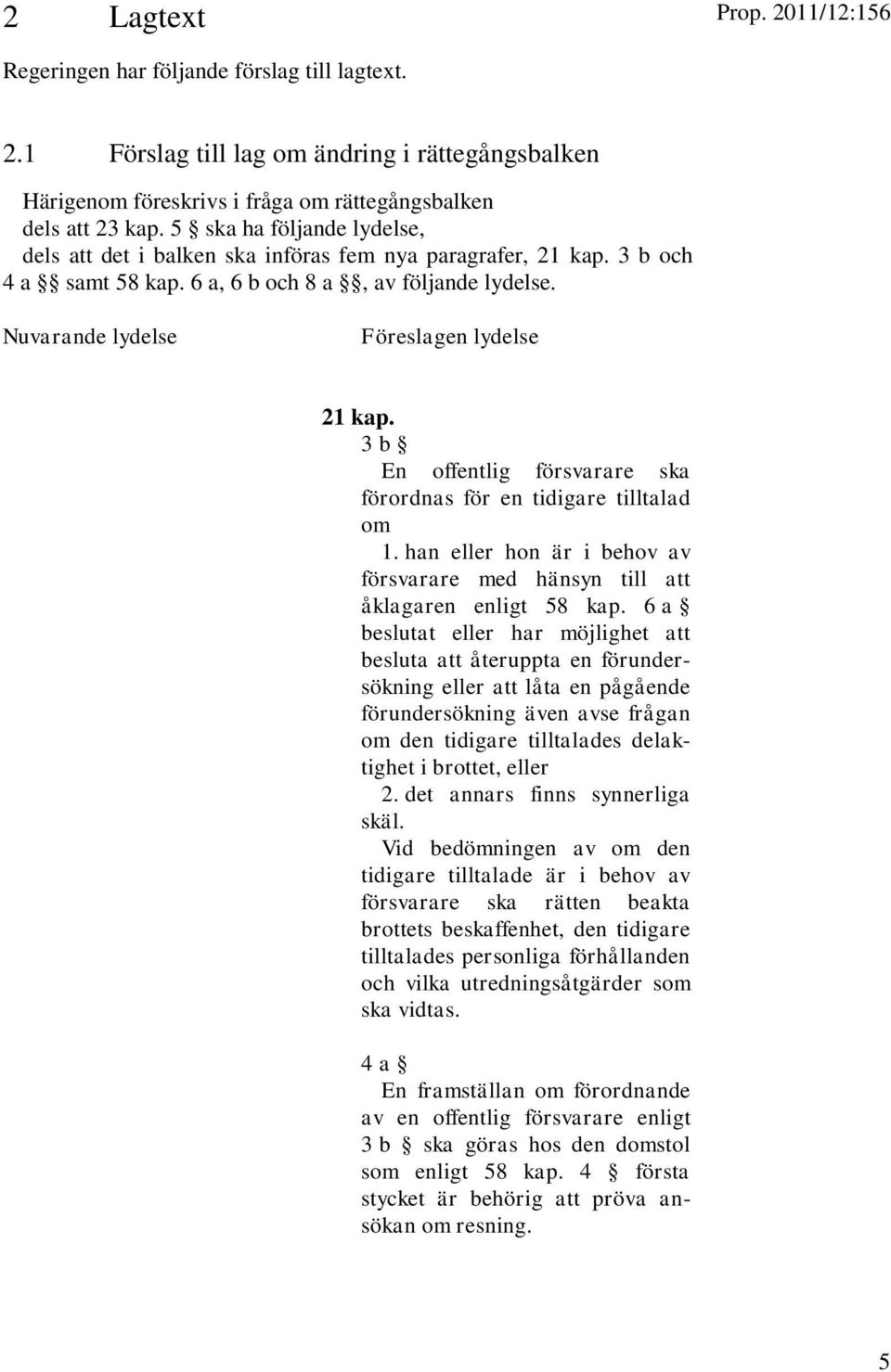 3 b En offentlig försvarare ska förordnas för en tidigare tilltalad om 1. han eller hon är i behov av försvarare med hänsyn till att åklagaren enligt 58 kap.