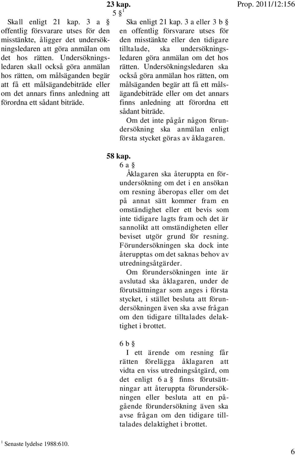 5 1 Ska enligt 21 kap. 3 a eller 3 b en offentlig försvarare utses för den misstänkte eller den tidigare tilltalade, ska undersökningsledaren göra anmälan om det hos rätten.