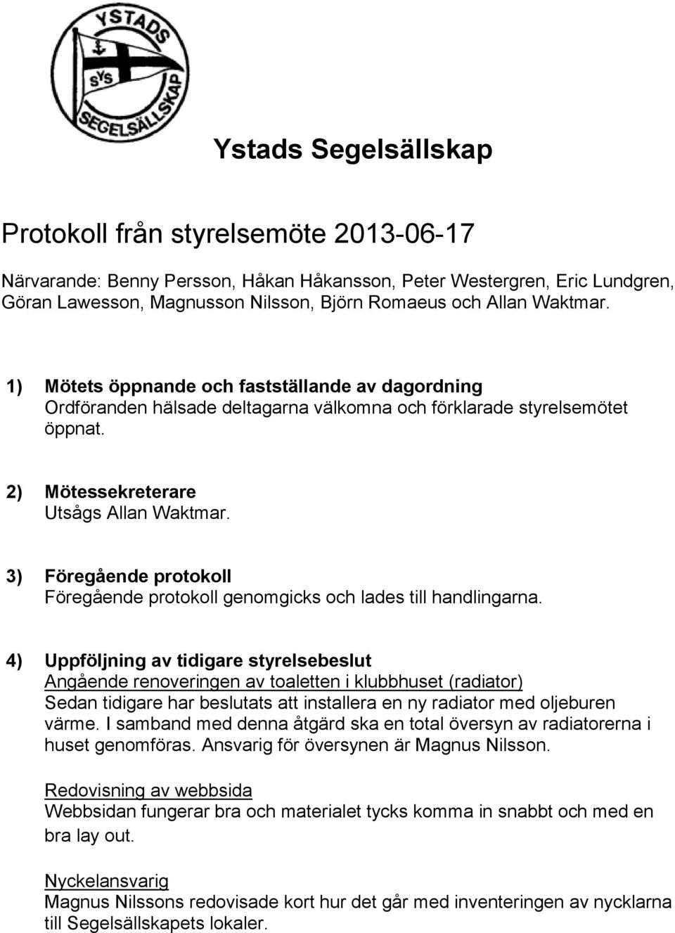 3) Föregående protokoll Föregående protokoll genomgicks och lades till handlingarna.