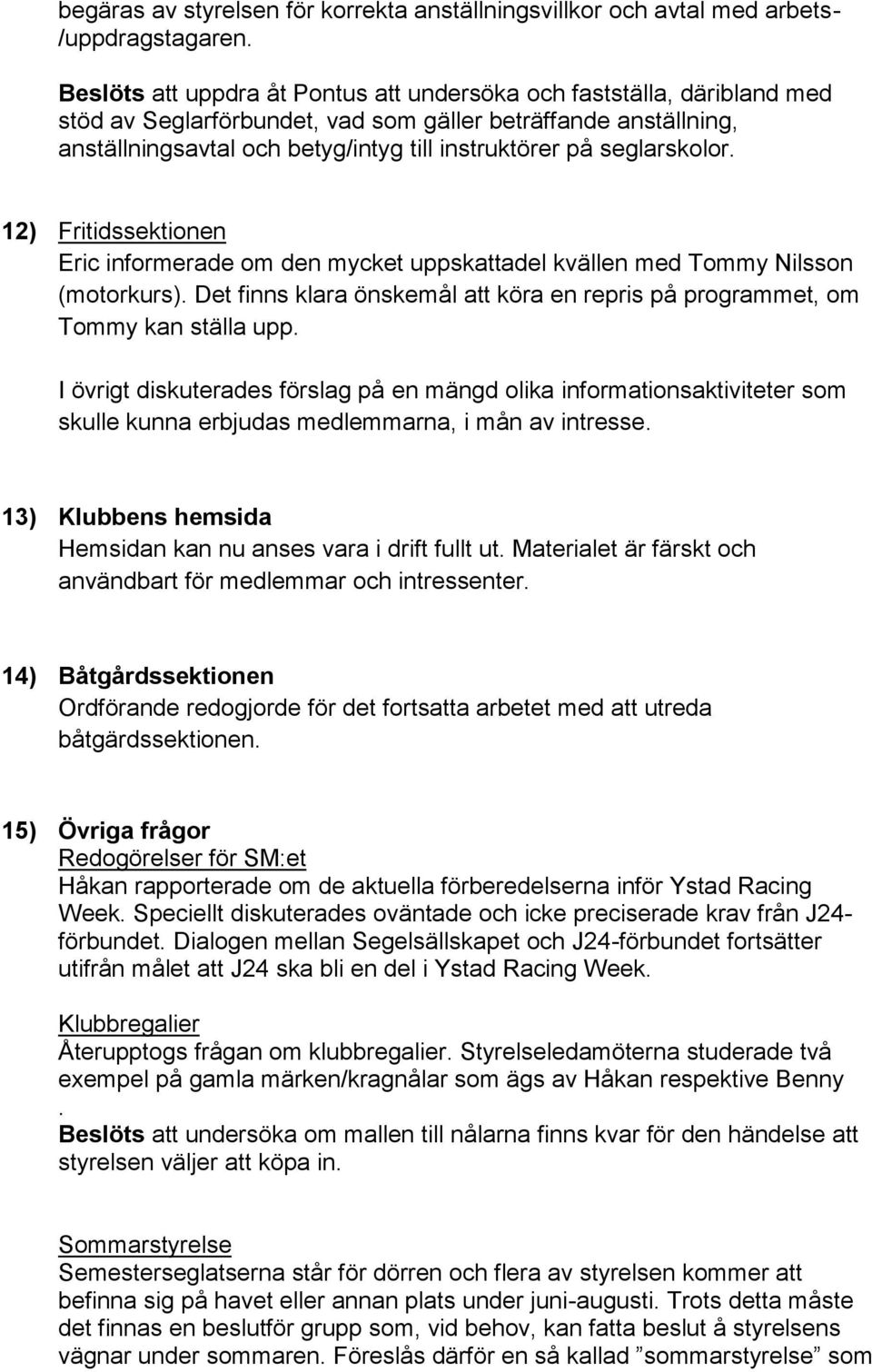 seglarskolor. 12) Fritidssektionen Eric informerade om den mycket uppskattadel kvällen med Tommy Nilsson (motorkurs).