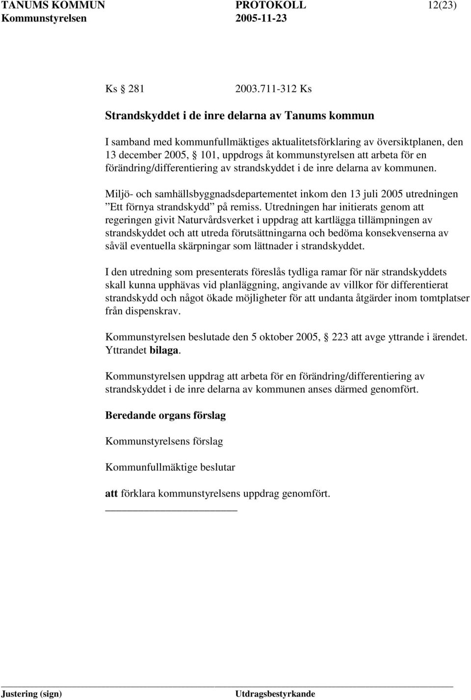 för en förändring/differentiering av strandskyddet i de inre delarna av kommunen. Miljö- och samhällsbyggnadsdepartementet inkom den 13 juli 2005 utredningen Ett förnya strandskydd på remiss.