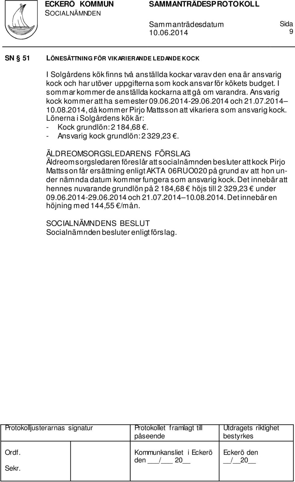 2014, då kommer Pirjo Mattsson att vikariera som ansvarig kock. Lönerna i Solgårdens kök är: - Kock grundlön: 2 184,68. - Ansvarig kock grundlön: 2 329,23.