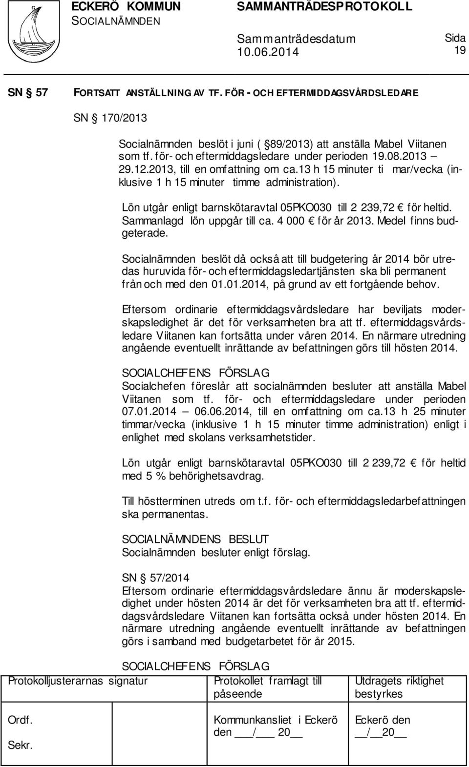 Lön utgår enligt barnskötaravtal 05PKO030 till 2 239,72 för heltid. Sammanlagd lön uppgår till ca. 4 000 för år 2013. Medel finns budgeterade.