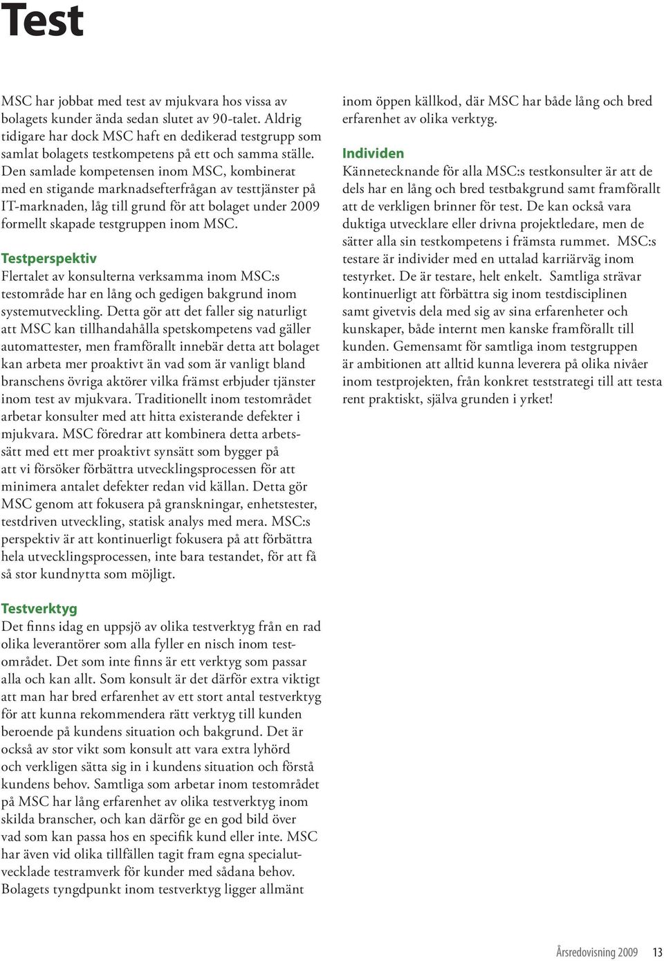 Den samlade kompetensen inom MSC, kombinerat med en stigande marknadsefterfrågan av testtjänster på IT-marknaden, låg till grund för att bolaget under 2009 formellt skapade testgruppen inom MSC.