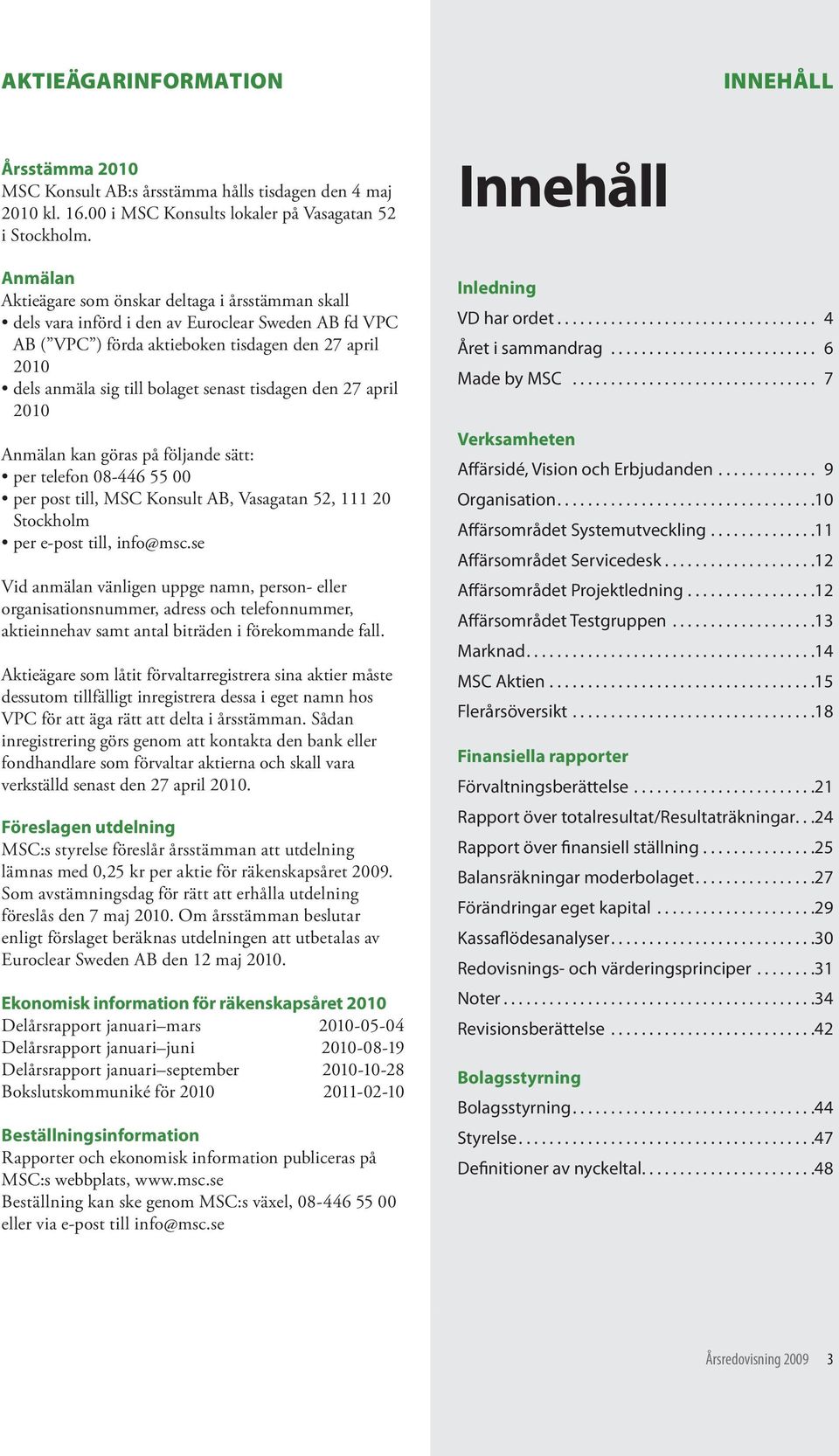 senast tisdagen den 27 april 2010 Anmälan kan göras på följande sätt: per telefon 08-446 55 00 per post till, MSC Konsult AB, Vasagatan 52, 111 20 Stockholm per e-post till, info@msc.