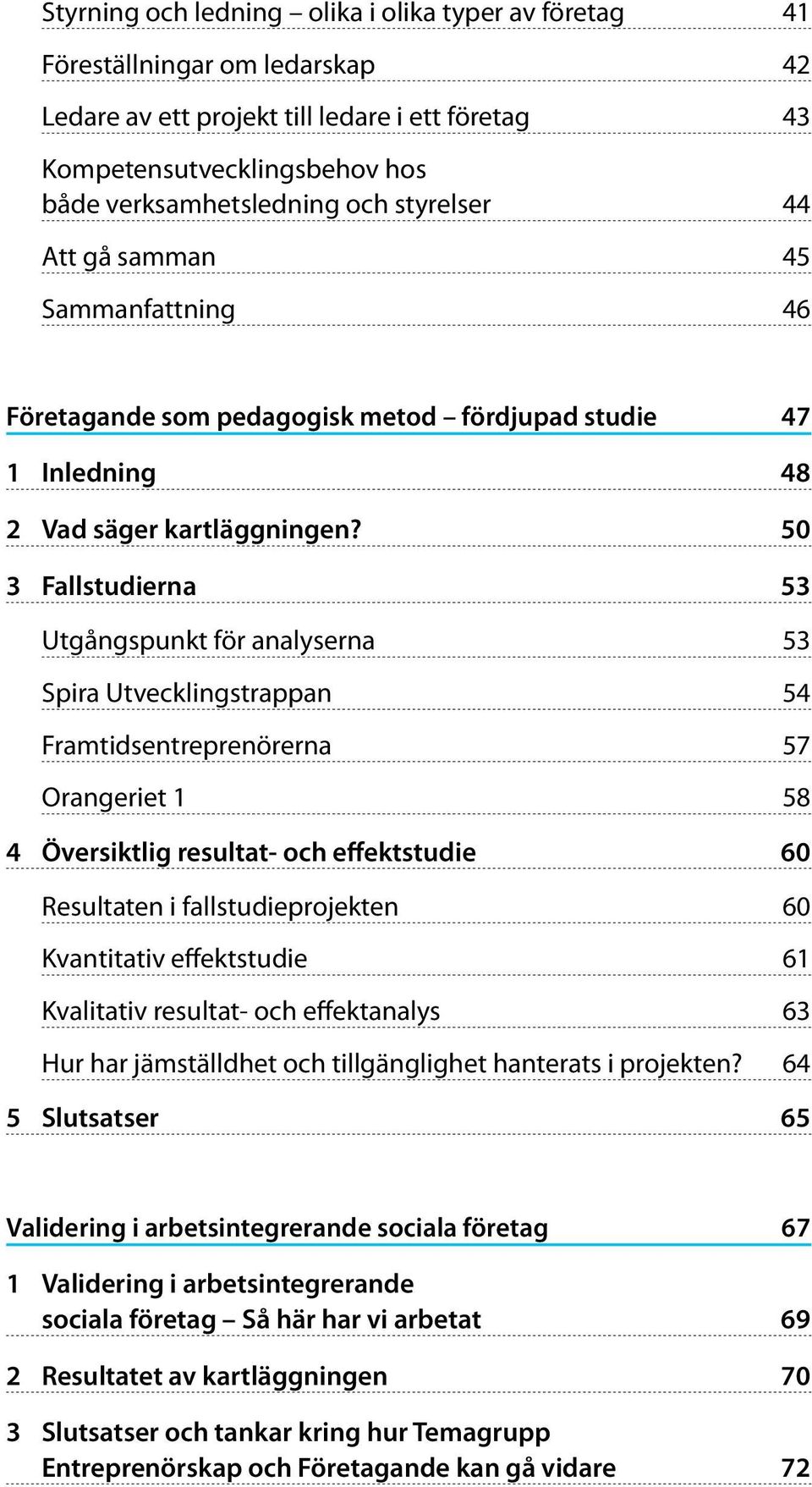 50 3 Fallstudierna 53 Utgångspunkt för analyserna 53 Spira Utvecklingstrappan 54 Framtidsentreprenörerna 57 Orangeriet 1 58 4 Översiktlig resultat- och effektstudie 60 Resultaten i