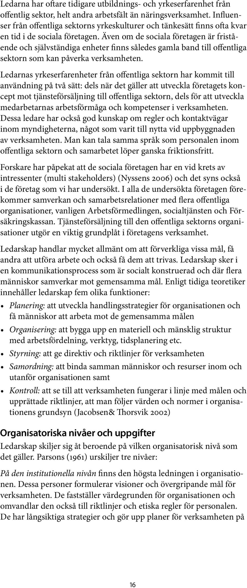 Även om de sociala företagen är fristående och självständiga enheter finns således gamla band till offentliga sektorn som kan påverka verksamheten.