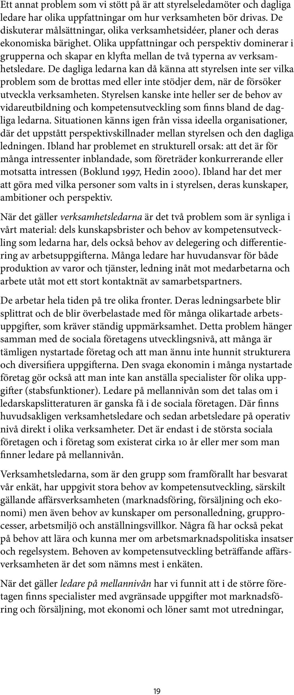 Olika uppfattningar och perspektiv dominerar i grupperna och skapar en klyfta mellan de två typerna av verksamhetsledare.