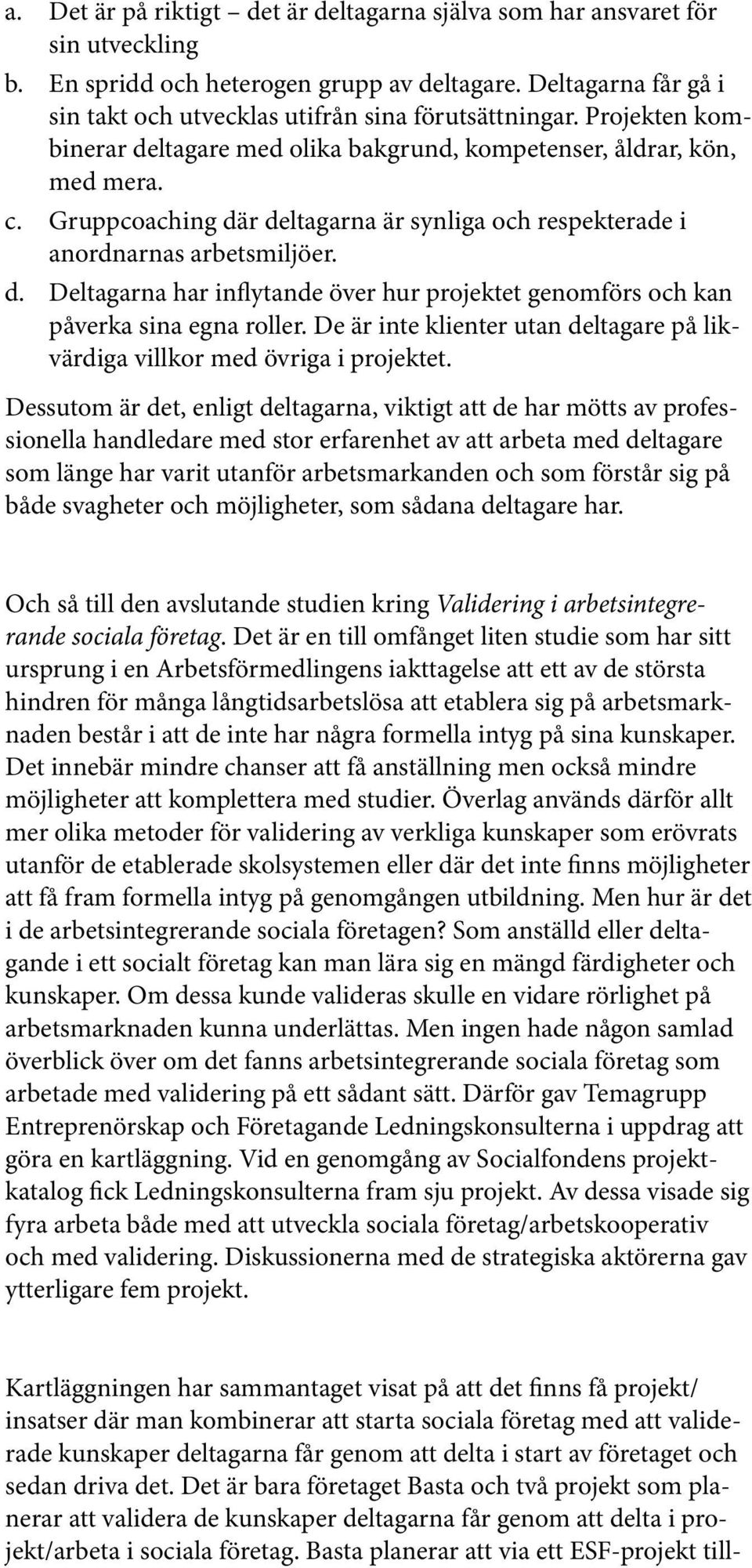 Gruppcoaching där deltagarna är synliga och respekterade i anordnarnas arbetsmiljöer. d. Deltagarna har inflytande över hur projektet genomförs och kan påverka sina egna roller.