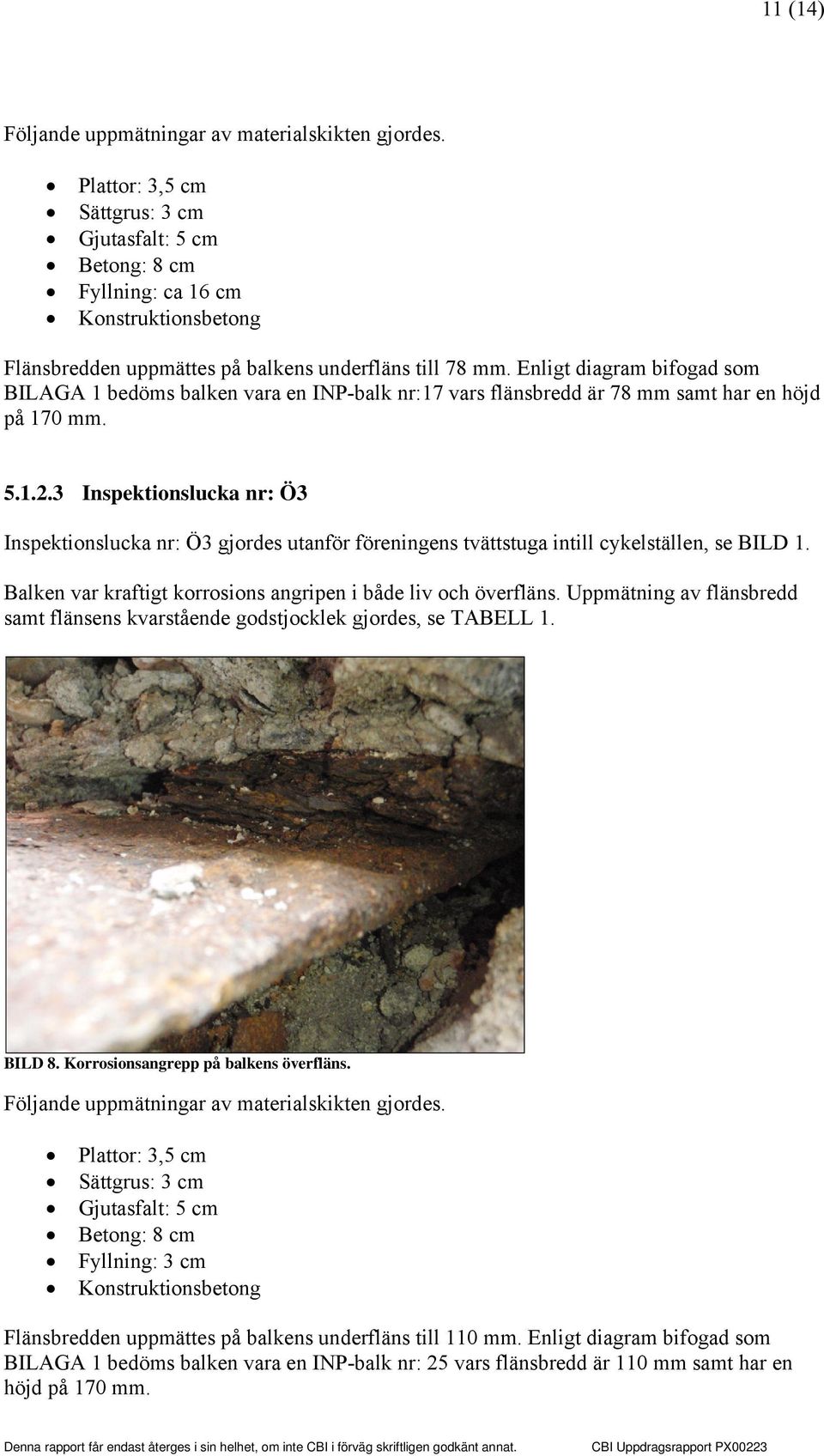 Enligt diagram bifogad som BILAGA 1 bedöms balken vara en INP-balk nr:17 vars flänsbredd är 78 mm samt har en höjd på 170 mm. 5.1.2.