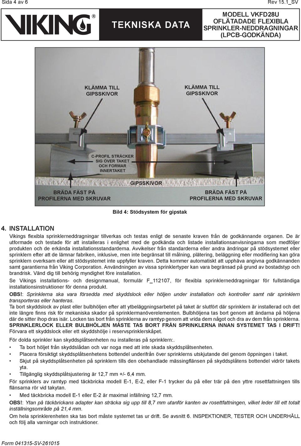 PROFILERNA MED SKRUVAR 4. INSTALLATION Vikings flexibla sprinklerneddragningar tillverkas och testas enligt de senaste kraven från de godkännande organen.