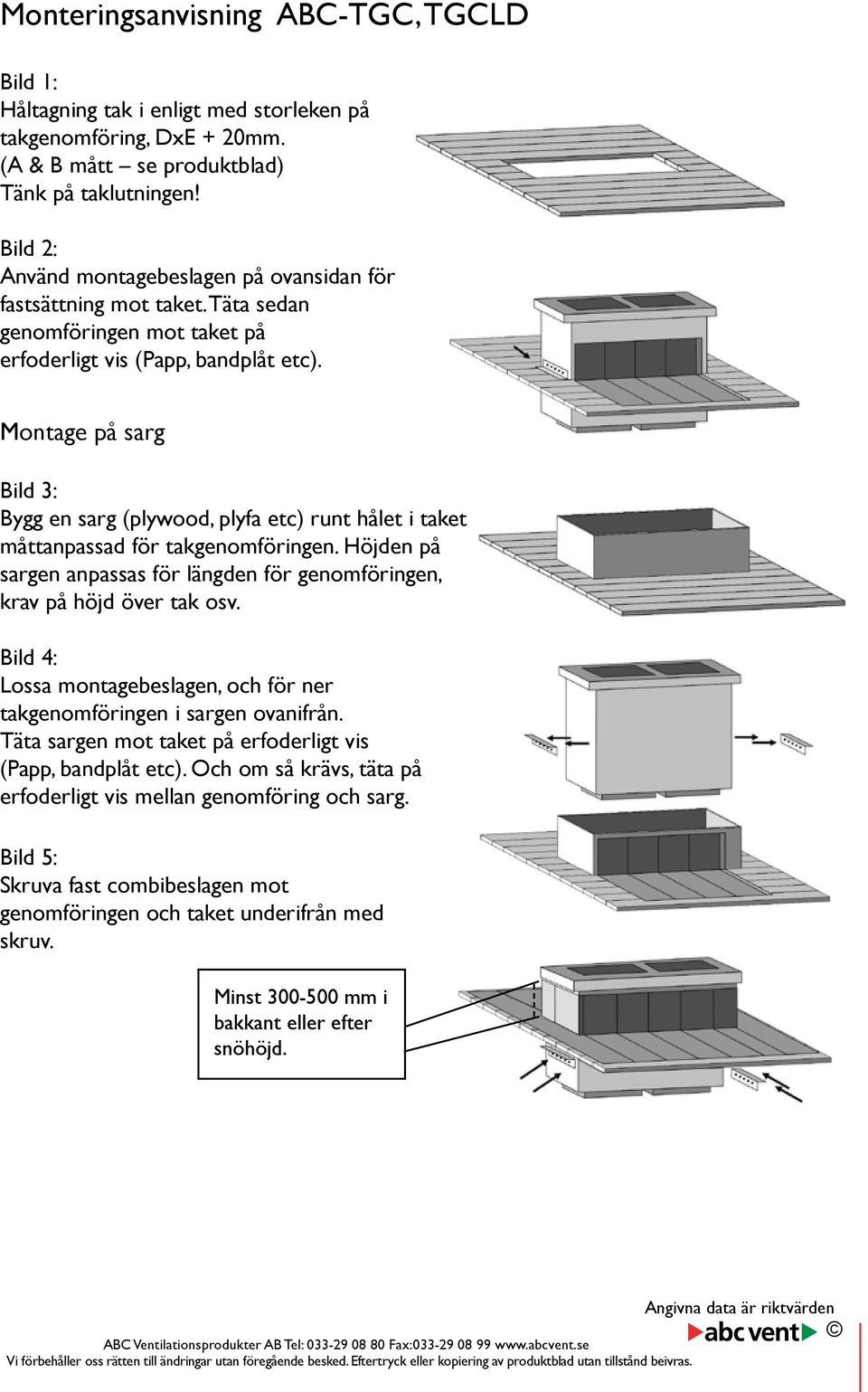 Montage på sarg Bild 3: Bygg en sarg (plywood, plyfa etc) runt hålet i taket måttanpassad för takgenomföringen. Höjden på sargen anpassas för längden för genomföringen, krav på höjd över tak osv.