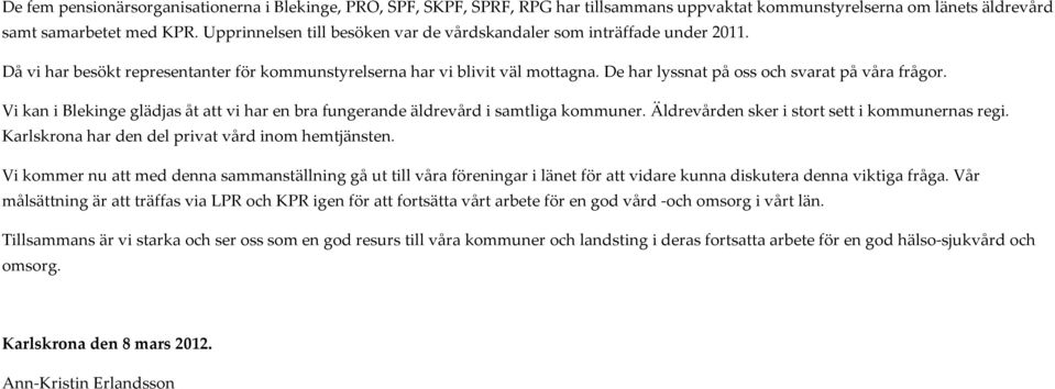 De har lyssnat på oss och svarat på våra frågor. Vi kan i Blekinge glädjas åt att vi har en bra fungerande äldrevård i samtliga kommuner. Äldrevården sker i stort sett i kommunernas regi.