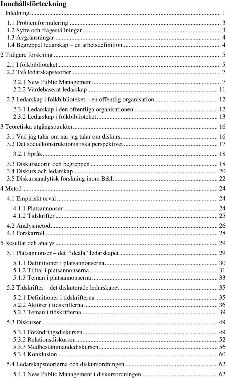 .. 12 2.3.2 Ledarskap i folkbiblioteket... 13 3 Teoretiska utgångspunkter... 16 3.1 Vad jag talar om när jag talar om diskurs... 16 3.2 Det socialkonstruktionistiska perspektivet... 17 3.2.1 Språk.