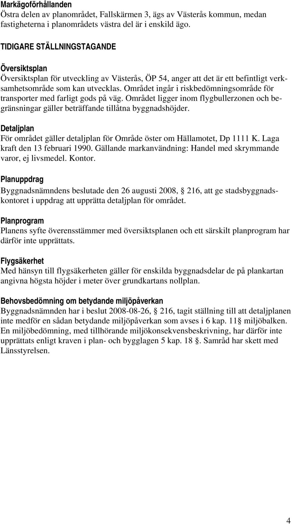 Området ingår i riskbedömningsområde för transporter med farligt gods på väg. Området ligger inom flygbullerzonen och begränsningar gäller beträffande tillåtna byggnadshöjder.